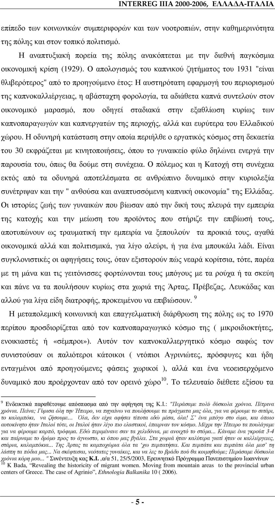 Ο απολογισµός του καπνικού ζητήµατος του 1931 "είναι θλιβερότερος" από το προηγούµενο έτος: Η αυστηρότατη εφαρµογή του περιορισµού της καπνοκαλλιέργειας, η αβάσταχτη φορολογία, τα αδιάθετα καπνά