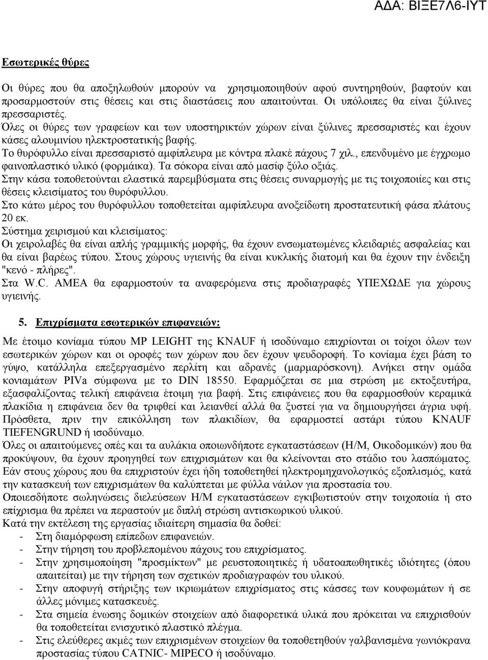 Το θυρόφυλλο είναι πρεσσαριστό αμφίπλευρα με κόντρα πλακέ πάχους 7 χιλ., επενδυμένο με έγχρωμο φαινοπλαστικό υλικό (φορμάικα). Τα σόκορα είναι από μασίφ ξύλο οξιάς.