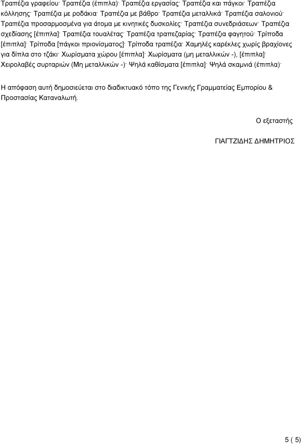 [πάγκοι πριονίσματος] Τρίποδα τραπέζια Χαμηλές καρέκλες χωρίς βραχίονες για δίπλα στο τζάκι Χωρίσματα χώρου [έπιπλα] Χωρίσματα (μη μεταλλικών -), [έπιπλα] Χειρολαβές συρταριών (Μη