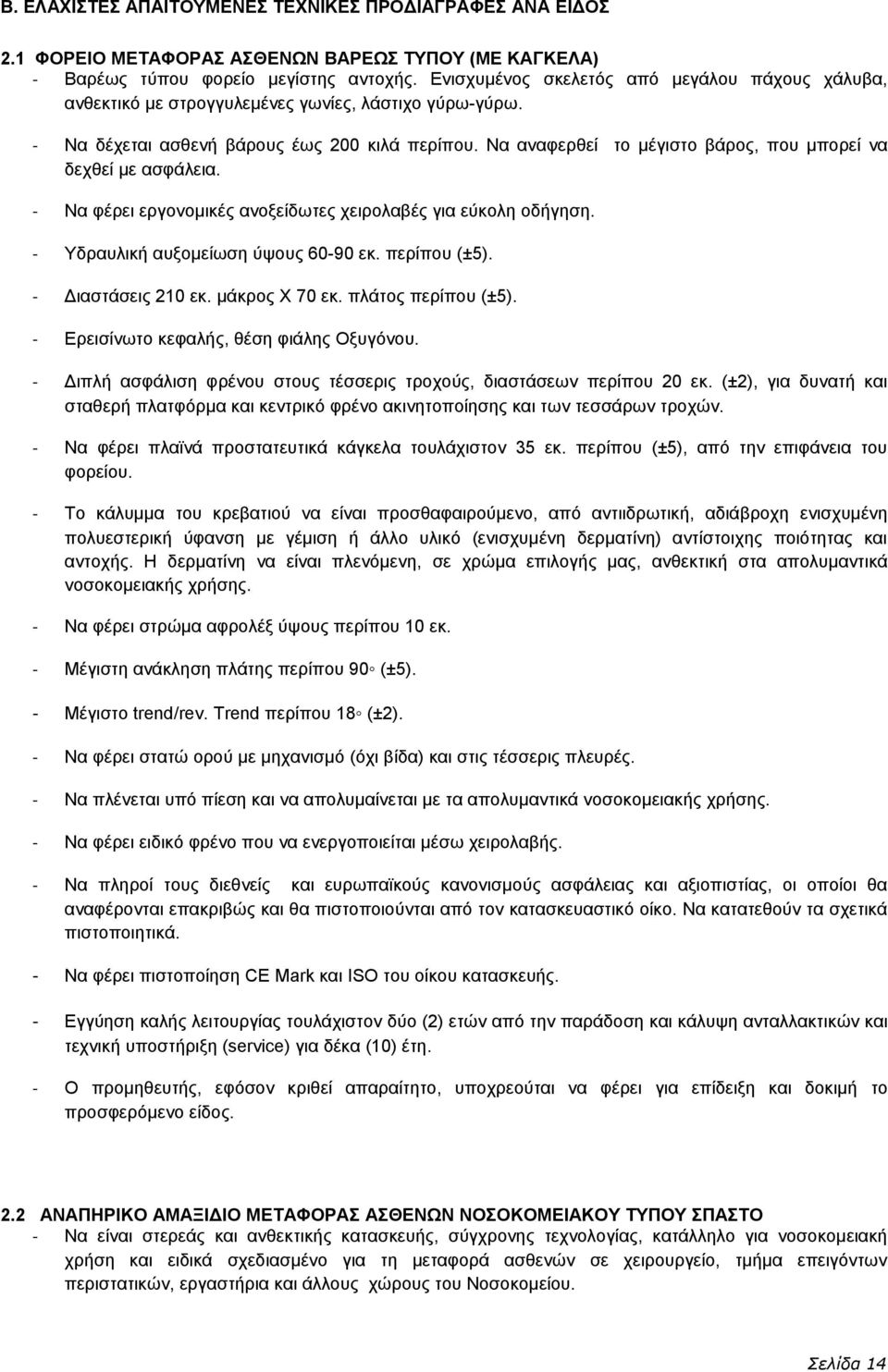 Να αναφερθεί το μέγιστο βάρος, που μπορεί να δεχθεί με ασφάλεια. - Να φέρει εργονομικές ανοξείδωτες χειρολαβές για εύκολη οδήγηση. - Υδραυλική αυξομείωση ύψους 60-90 εκ. περίπου (±5).