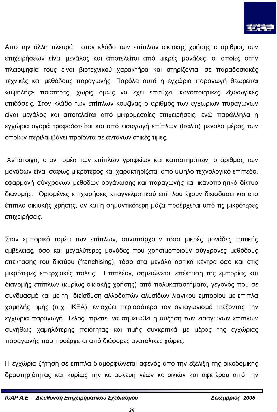 Στον κλάδο των επίπλων κουζίνας ο αριθμός των εγχώριων παραγωγών είναι μεγάλος και αποτελείται από μικρομεσαίες επιχειρήσεις, ενώ παράλληλα η εγχώρια αγορά τροφοδοτείται και από εισαγωγή επίπλων