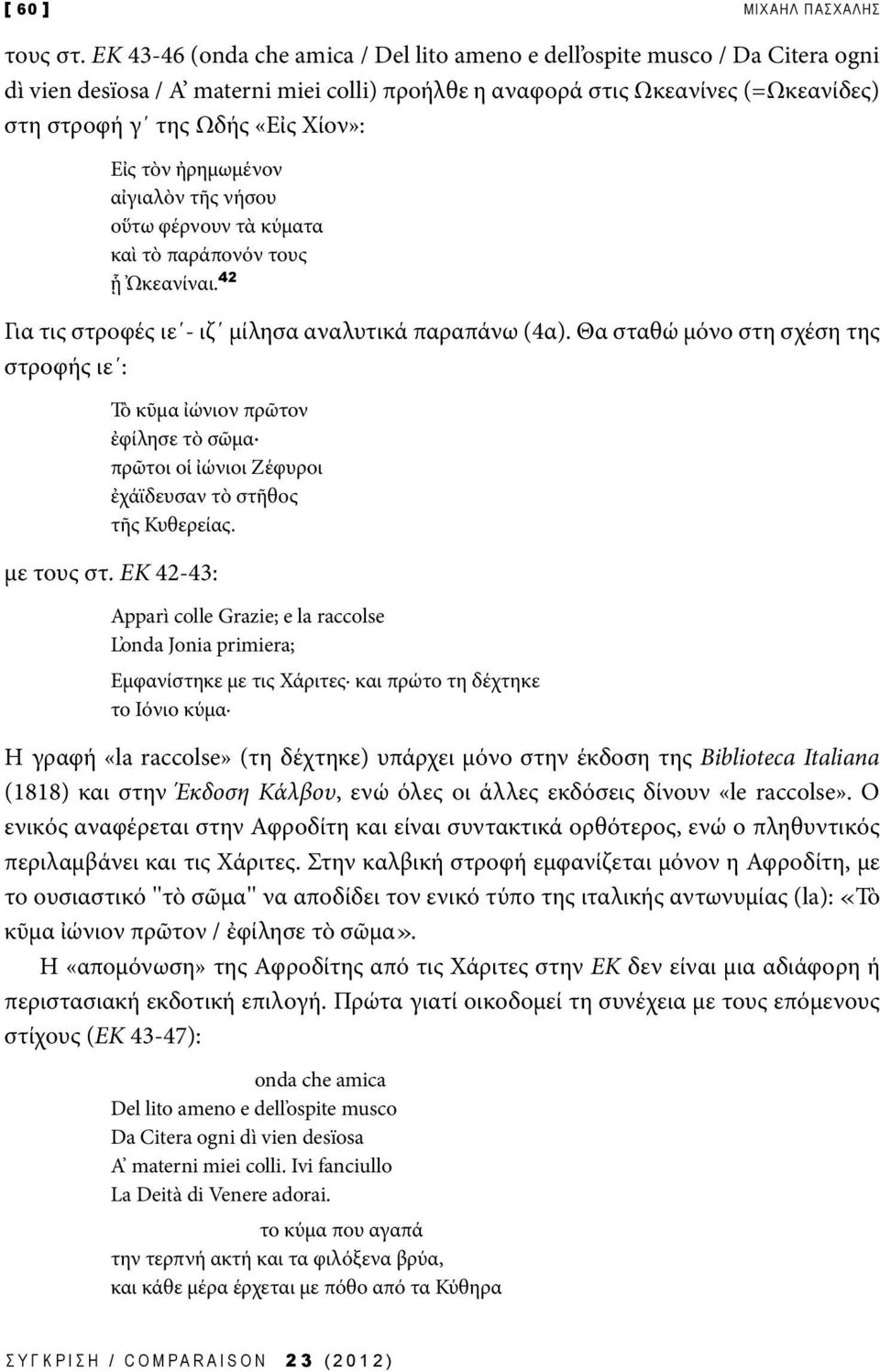 Εἰς τὸν ἠρημωμένον αἰγιαλὸν τῆς νήσου οὕτω φέρνουν τὰ κύματα καὶ τὸ παράπονόν τους ᾗ Ὠκεανίναι. 42 Για τις στροφές ιε - ιζ μίλησα αναλυτικά παραπάνω (4α).