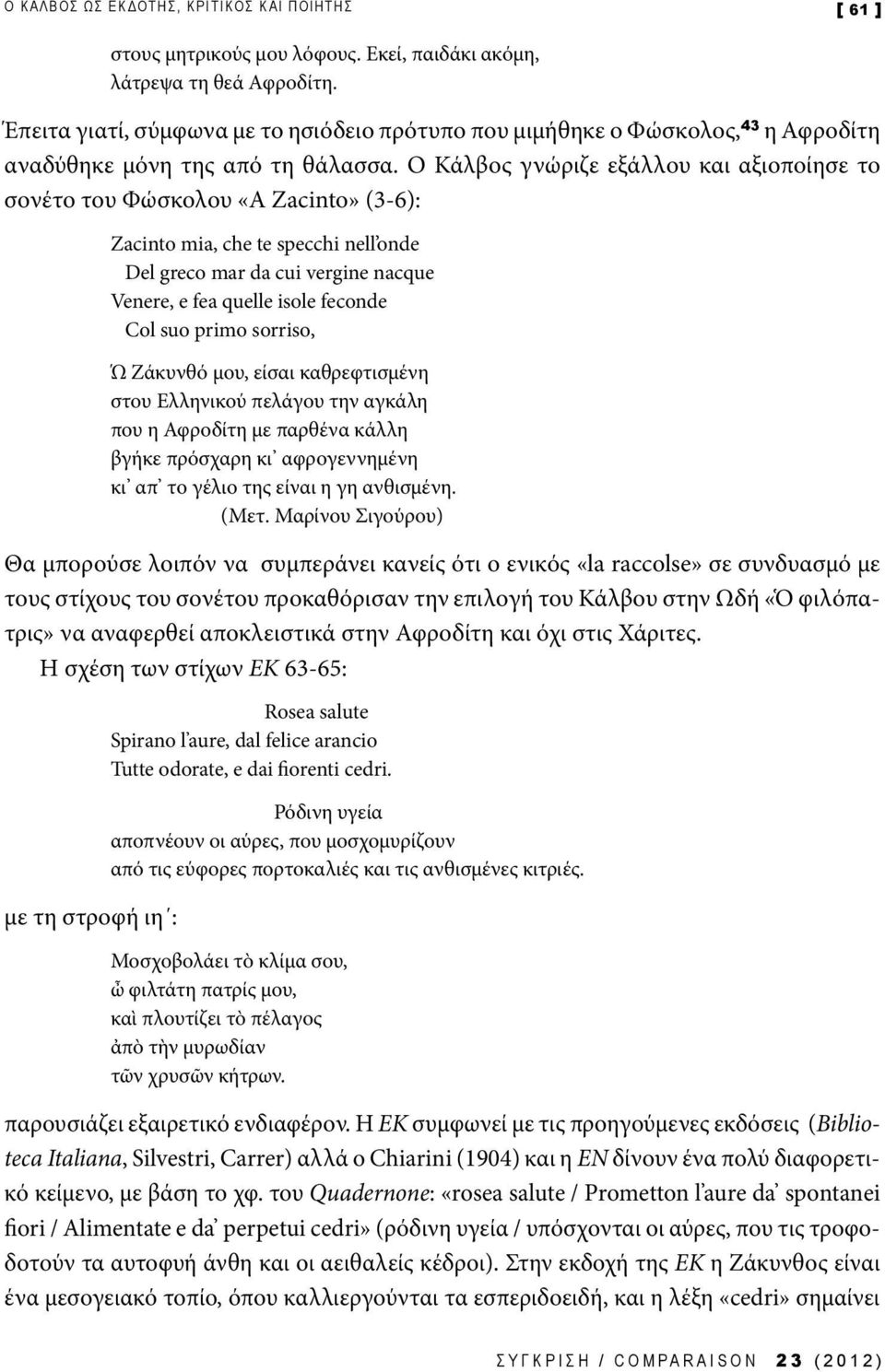 Ο Κάλβος γνώριζε εξάλλου και αξιοποίησε το σονέτο του Φώσκολου «A Zacinto» (3-6): Zacinto mia, che te specchi nell onde Del greco mar da cui vergine nacque Venere, e fea quelle isole feconde Col suo