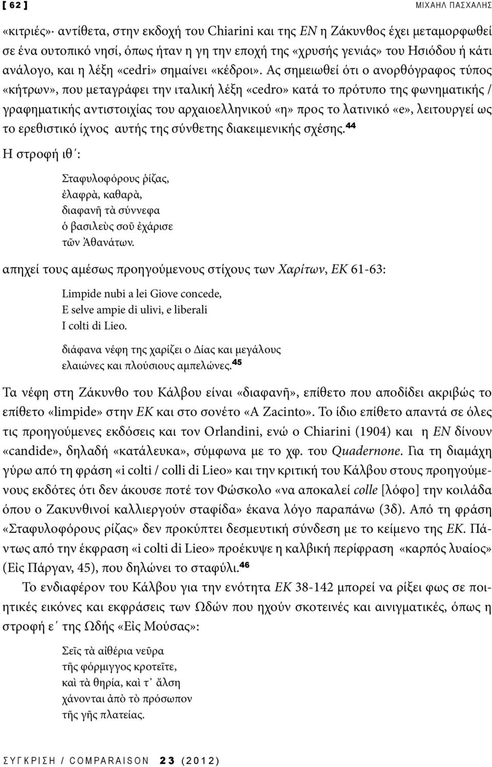 Ας σημειωθεί ότι ο ανορθόγραφος τύπος «κήτρων», που μεταγράφει την ιταλική λέξη «cedro» κατά το πρότυπο της φωνηματικής / γραφηματικής αντιστοιχίας του αρχαιοελληνικού «η» προς το λατινικό «e»,