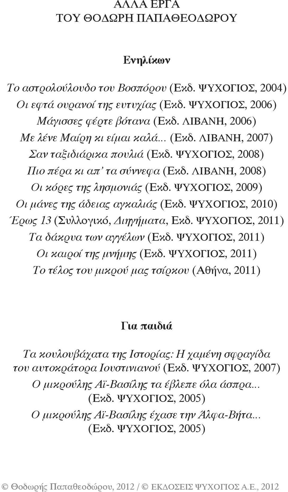 ØÕ ÏÃÉÏÓ, 2009) Οι μάνες της άδειας αγκαλιάς (Åêä. ØÕ ÏÃÉÏÓ, 2010) Έρως 13 (Συλλογικό, Διηγήματα, Εκδ. ΨΥΧΟΓΙΟΣ, 2011) Τα δάκρυα των αγγέλων (Åêä. ØÕ ÏÃÉÏÓ, 2011) Οι καιροί της μνήμης (Εκδ.