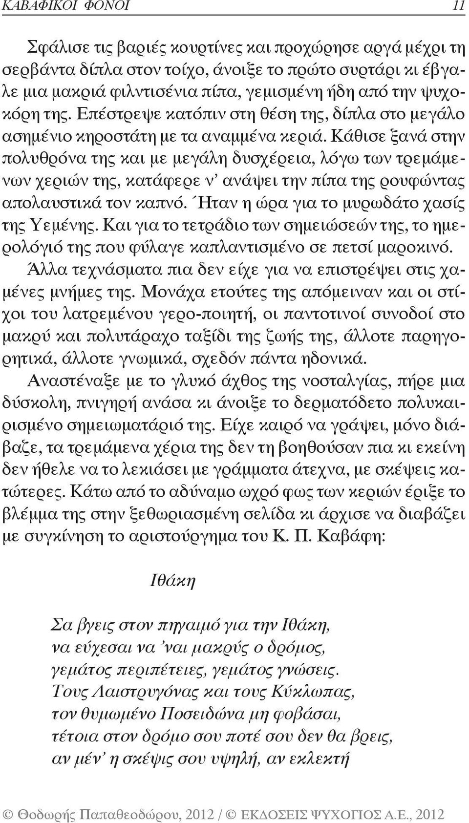 Κάθισε ξανά στην πολυθρόνα της και με μεγάλη δυσχέρεια, λόγω των τρεμάμενων χεριών της, κατάφερε ν ανάψει την πίπα της ρουφώντας απολαυστικά τον καπνό. Ήταν η ώρα για το μυρωδάτο χασίς της Υεμένης.