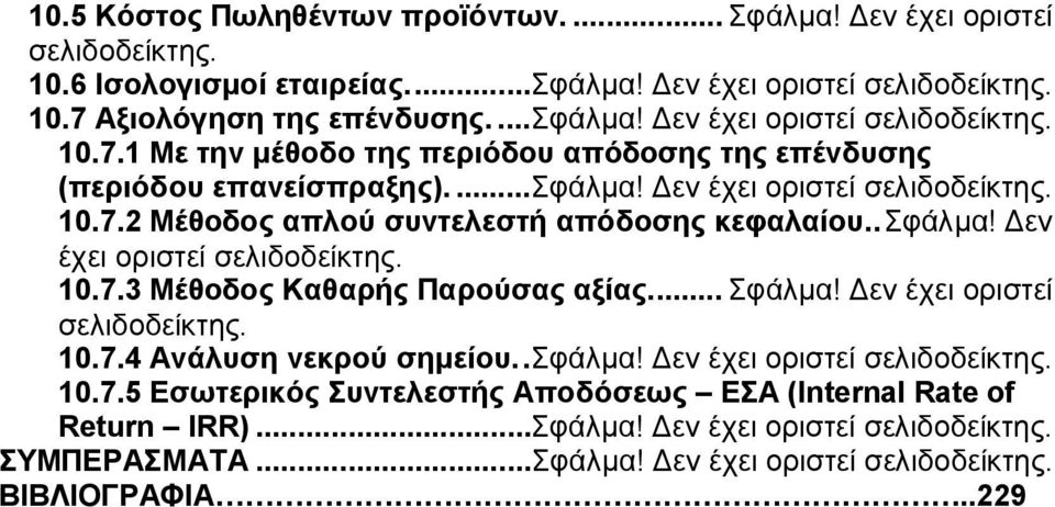 .σφάλμα! Δεν έχει οριστεί σελιδοδείκτης. 10.7.3 Μέθοδος Καθαρής Παρούσας αξίας... Σφάλμα! Δεν έχει οριστεί σελιδοδείκτης. 10.7.4 Ανάλυση νεκρού σημείου..σφάλμα! Δεν έχει οριστεί σελιδοδείκτης. 10.7.5 Εσωτερικός Συντελεστής Αποδόσεως ΕΣΑ (Internal Rate of Return IRR).