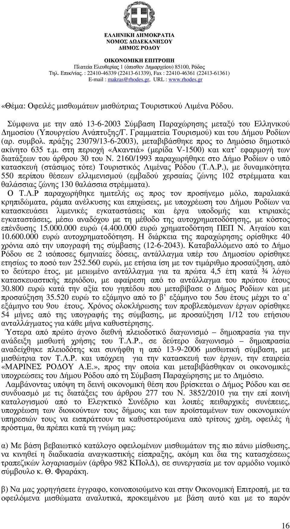 2160/1993 παραχωρήθηκε στο ήµο Ροδίων ο υπό κατασκευή (στάσιµος τότε) Τουριστικός Λιµένας Ρόδου (Τ.Λ.Ρ.), µε δυναµικότητα 550 περίπου θέσεων ελλιµενισµού (εµβαδού χερσαίας ζώνης 102 στρέµµατα και θαλάσσιας ζώνης 130 θαλάσσια στρέµµατα).