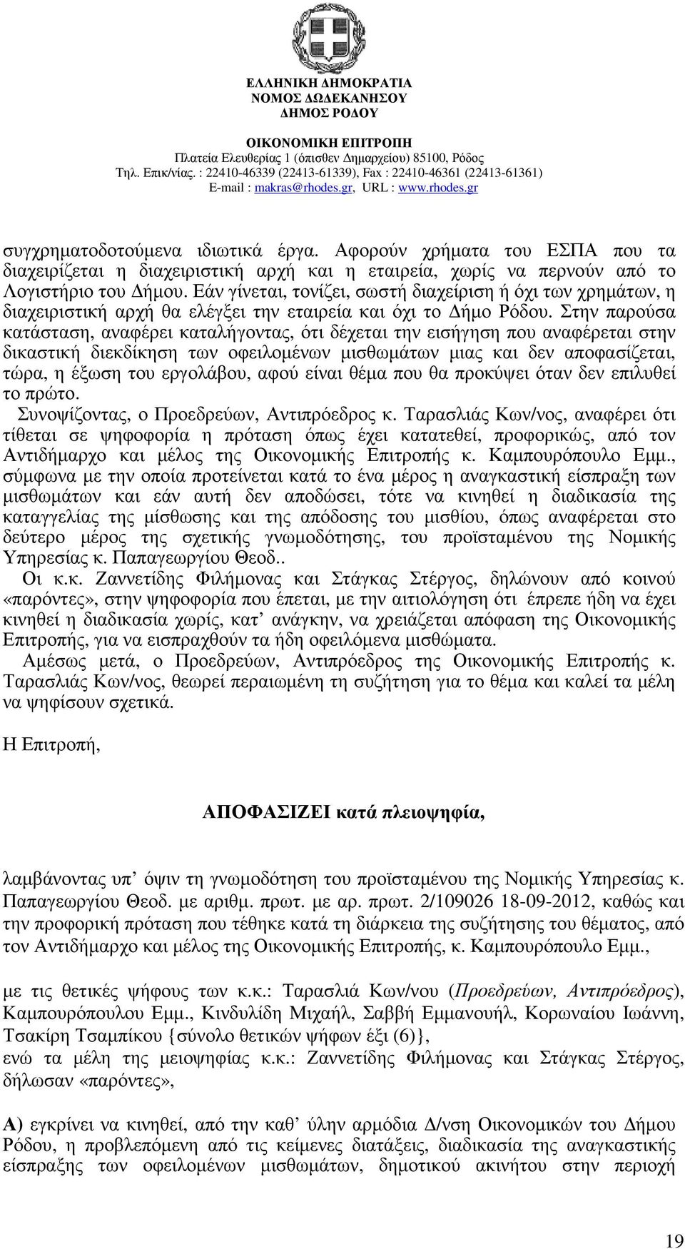 Στην παρούσα κατάσταση, αναφέρει καταλήγοντας, ότι δέχεται την εισήγηση που αναφέρεται στην δικαστική διεκδίκηση των οφειλοµένων µισθωµάτων µιας και δεν αποφασίζεται, τώρα, η έξωση του εργολάβου,