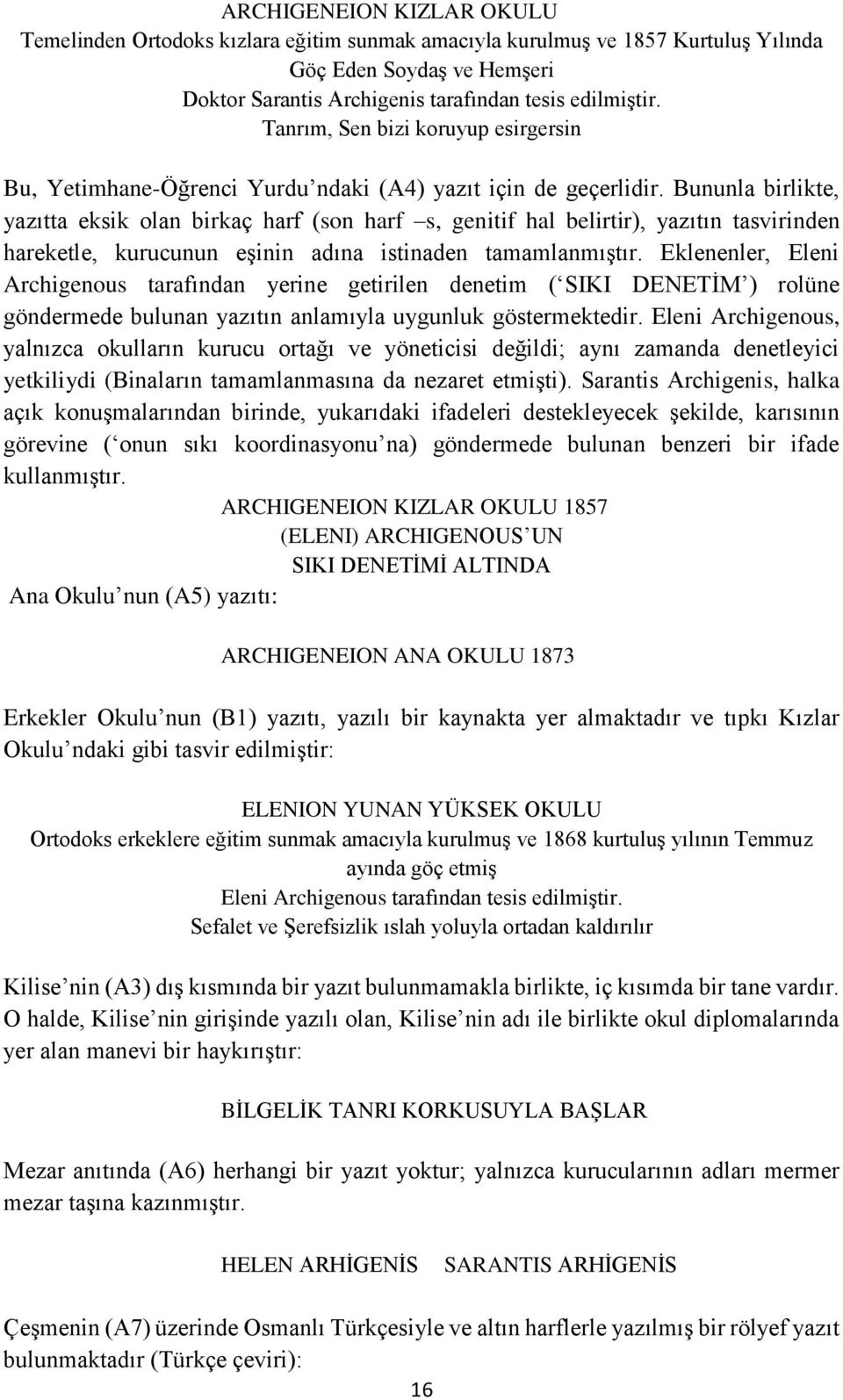 Bununla birlikte, yazıtta eksik olan birkaç harf (son harf s, genitif hal belirtir), yazıtın tasvirinden hareketle, kurucunun eşinin adına istinaden tamamlanmıştır.