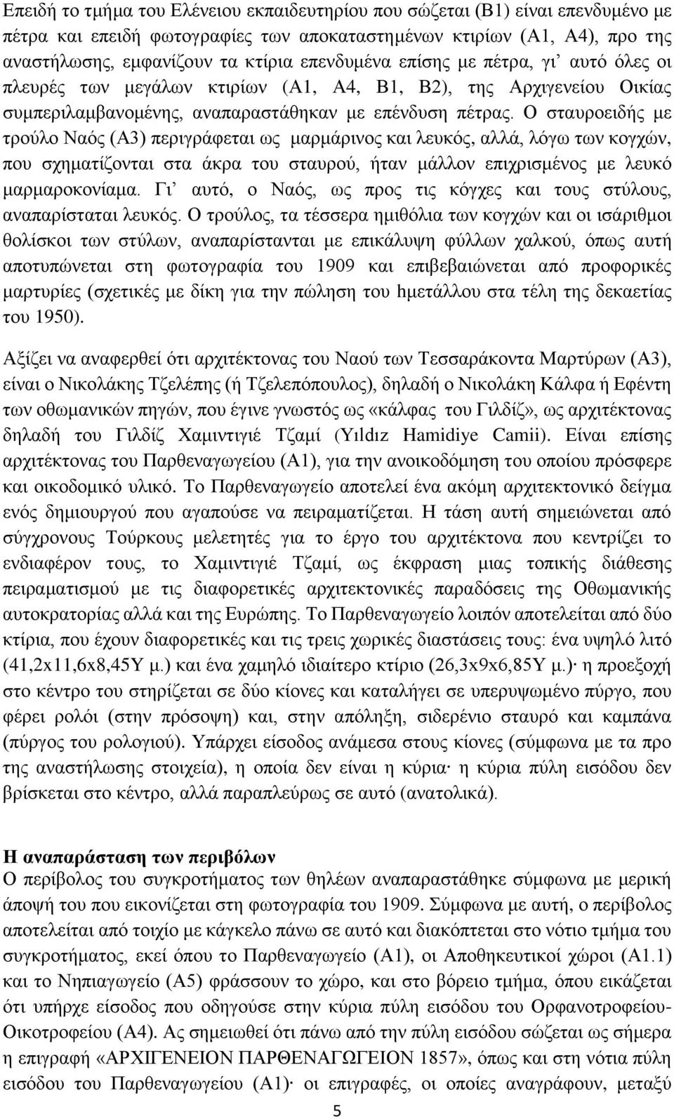 Ο σταυροειδής με τρούλο Ναός (Α3) περιγράφεται ως μαρμάρινος και λευκός, αλλά, λόγω των κογχών, που σχηματίζονται στα άκρα του σταυρού, ήταν μάλλον επιχρισμένος με λευκό μαρμαροκονίαμα.