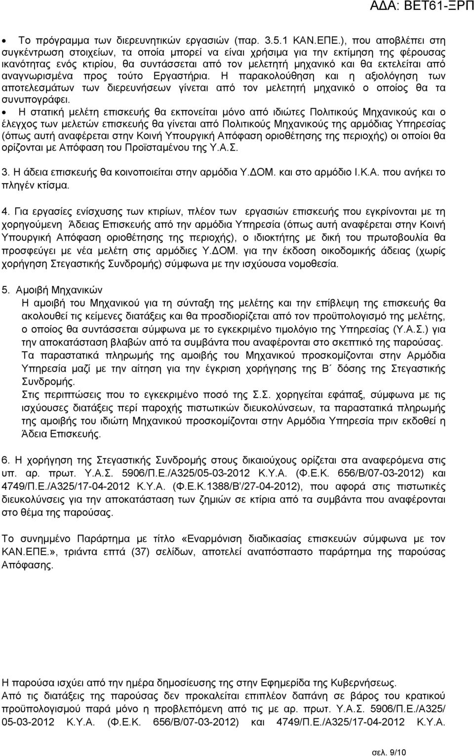 αναγνωρισμένα προς τούτο Εργαστήρια. Η παρακολούθηση και η αξιολόγηση των αποτελεσμάτων των διερευνήσεων γίνεται από τον μελετητή μηχανικό ο οποίος θα τα συνυπογράφει.