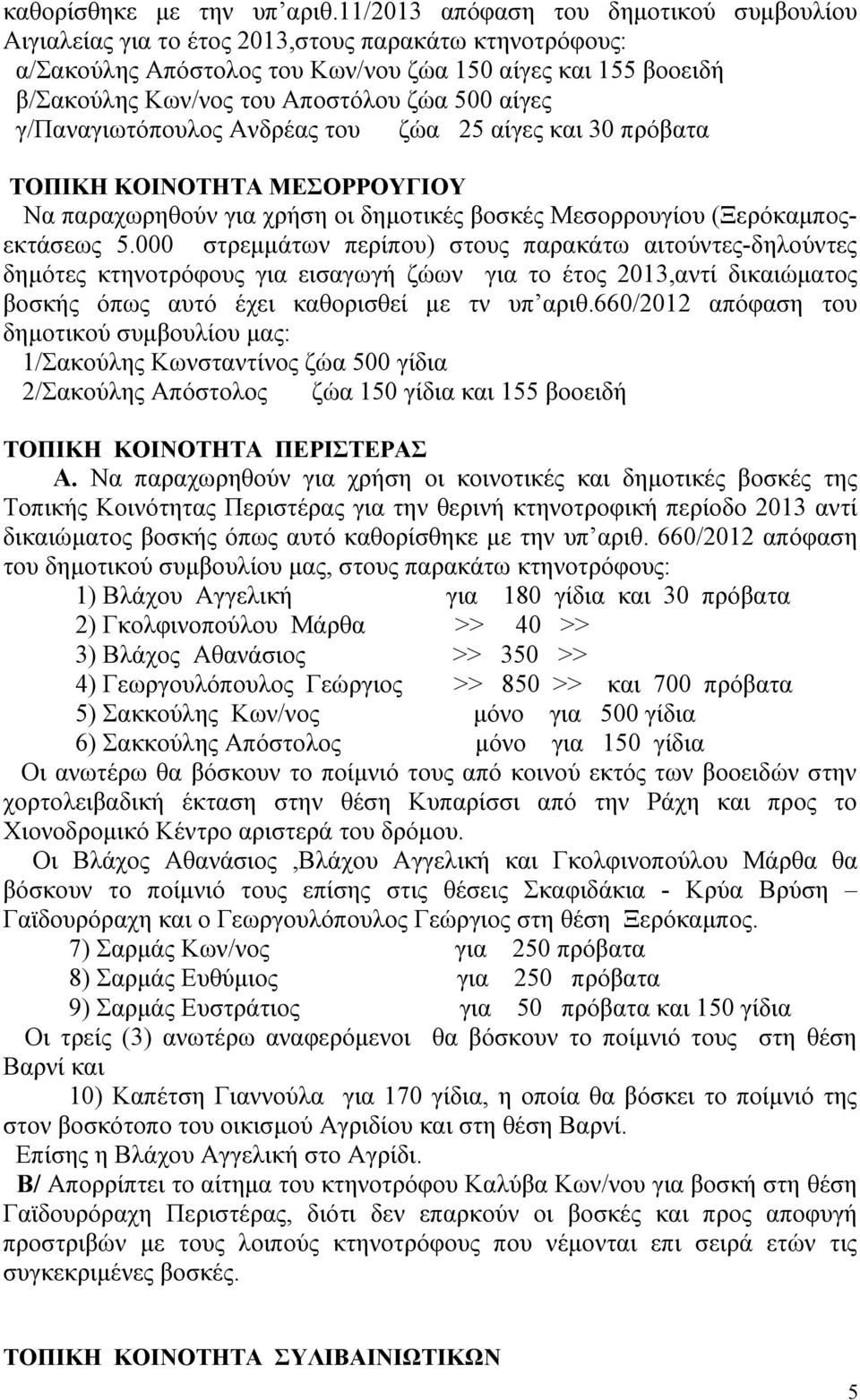 500 αίγες γ/παναγιωτόπουλος Ανδρέας του ζώα 25 αίγες και 30 πρόβατα ΤΟΠΙΚΗ ΚΟΙΝΟΤΗΤΑ ΜΕΣΟΡΡΟΥΓΙΟΥ Να παραχωρηθούν για χρήση οι δημοτικές βοσκές Μεσορρουγίου (Ξερόκαμποςεκτάσεως 5.