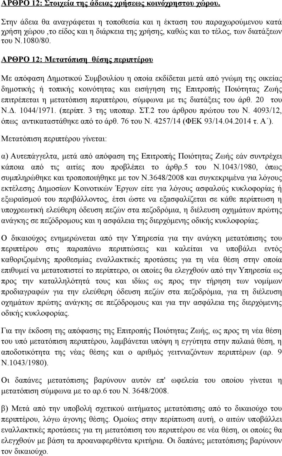 ΑΡΘΡΟ 12: Μετατόπιση θέσης περιπτέρου Με απόφαση Δημοτικού Συμβουλίου η οποία εκδίδεται μετά από γνώμη της οικείας δημοτικής ή τοπικής κοινότητας και εισήγηση της Επιτροπής Ποιότητας Ζωής επιτρέπεται