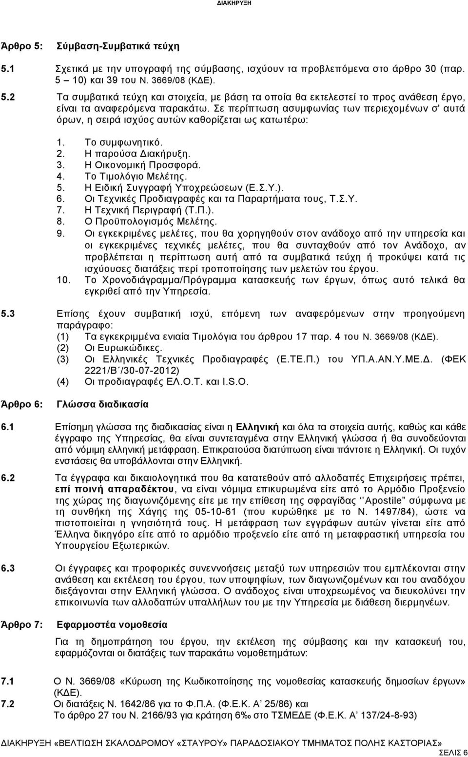 Η Ειδική Συγγραφή Υποχρεώσεων (Ε.Σ.Υ.). 6. Οι Τεχνικές Προδιαγραφές και τα Παραρτήματα τους, Τ.Σ.Υ. 7. Η Τεχνική Περιγραφή (Τ.Π.). 8. Ο Προϋπολογισμός Μελέτης. 9.