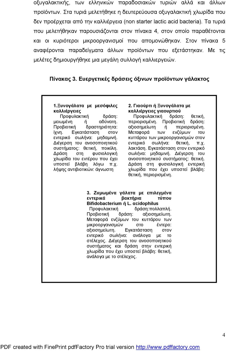 Τα τυριά που μελετήθηκαν παρουσιάζονται στον πίνακα 4, στον οποίο παραθέτονται και οι κυριότεροι μικροοργανισμοί που απομονώθηκαν.