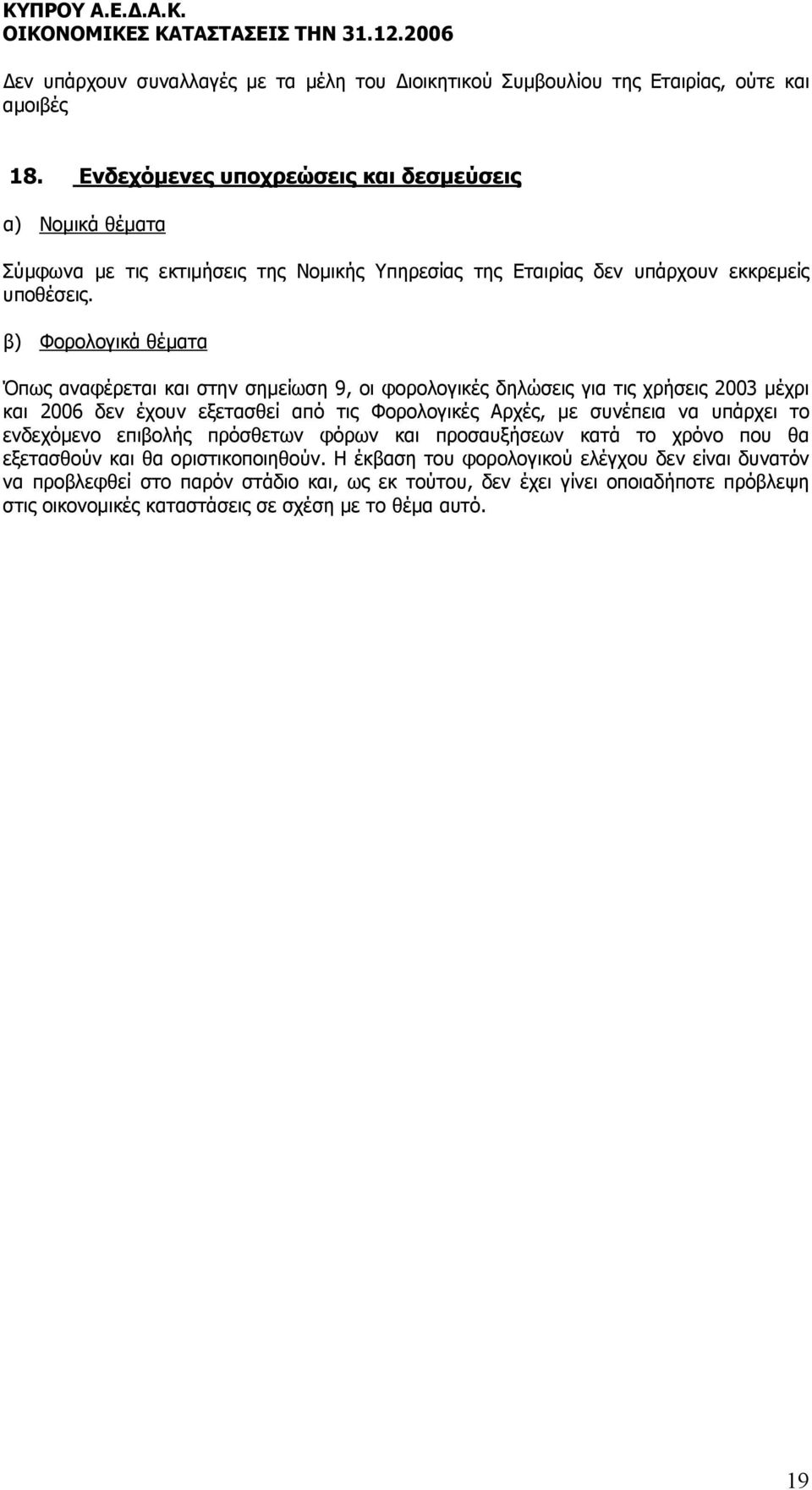 β) Φορολογικά θέµατα Όπως αναφέρεται και στην σηµείωση 9, οι φορολογικές δηλώσεις για τις χρήσεις 2003 µέχρι και 2006 δεν έχουν εξετασθεί από τις Φορολογικές Αρχές, µε συνέπεια να