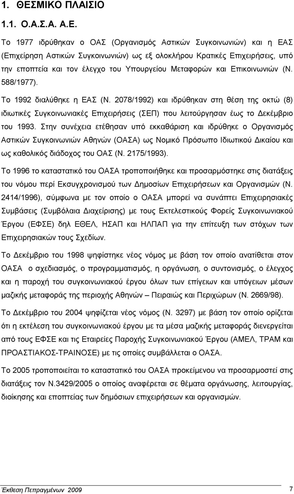 Το 1977 ιδρύθηκαν ο ΟΑΣ (Οργανισµός Αστικών Συγκοινωνιών) και η ΕΑΣ (Επιχείρηση Αστικών Συγκοινωνιών) ως εξ ολοκλήρου Κρατικές Επιχειρήσεις, υπό την εποπτεία και τον έλεγχο του Υπουργείου Μεταφορών