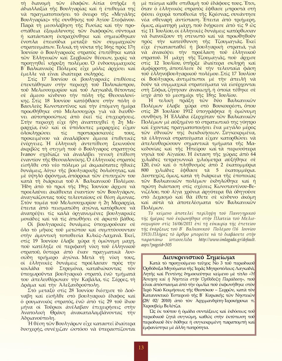 Τελικά, τὴ νύκτα τῆς 16ης πρὸς 17η Ἰουνίου ὁ Βουλγαρικὸς στρατὸς ἐπιτέθηκε κατὰ τῶν Ἑλληνικῶν καὶ Σερβικῶν θέσεων, χωρὶς νὰ προηγηθεῖ κήρυξη πολέµου.