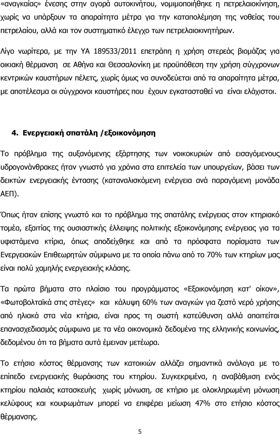 Λίγο νωρίτερα, με την ΥΑ 189533/2011 επετράπη η χρήση στερεάς βιομάζας για οικιακή θέρμανση σε Αθήνα και Θεσσαλονίκη με προϋπόθεση την χρήση σύγχρονων κεντρικών καυστήρων πέλετς, χωρίς όμως να