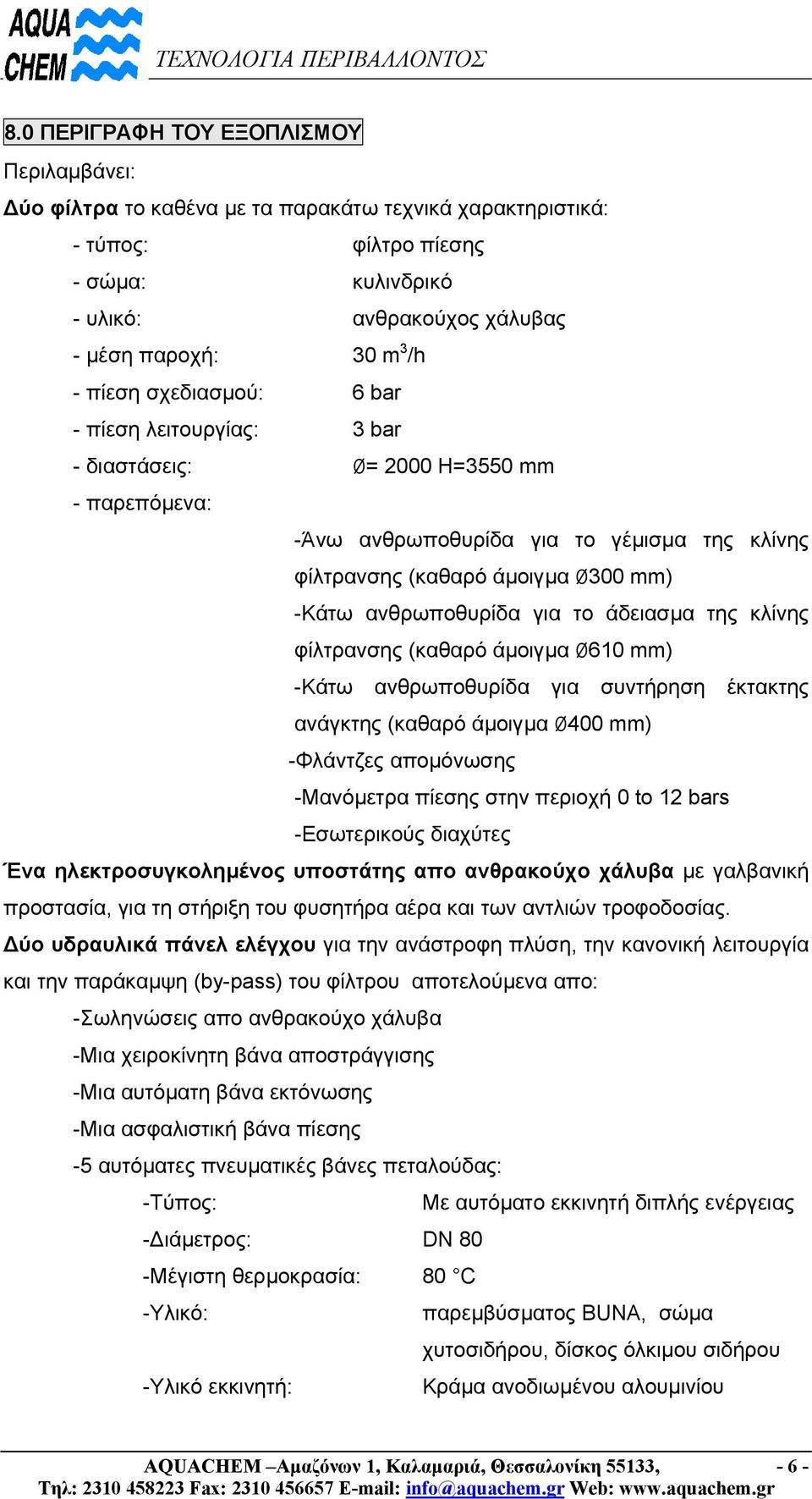 για το άδειασµα της κλίνης φίλτρανσης (καθαρό άµοιγµα Ø610 mm) -Κάτω ανθρωποθυρίδα για συντήρηση έκτακτης ανάγκτης (καθαρό άµοιγµα Ø400 mm) -Φλάντζες αποµόνωσης -Μανόµετρα πίεσης στην περιοχή 0 to 12