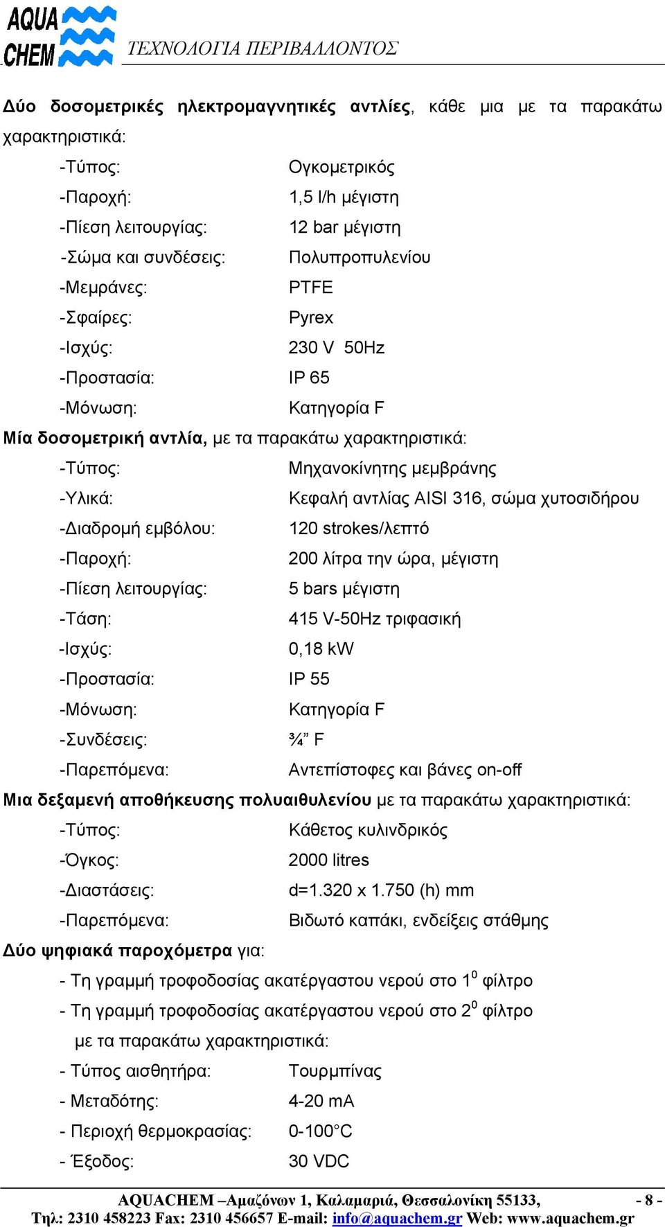 316, σώµα χυτοσιδήρου - ιαδροµή εµβόλου: 120 strokes/λεπτό -Παροχή: 200 λίτρα την ώρα, µέγιστη -Πίεση λειτουργίας: 5 bars µέγιστη -Τάση: 415 V-50Hz τριφασική -Ισχύς: 0,18 kw -Προστασία: IP 55