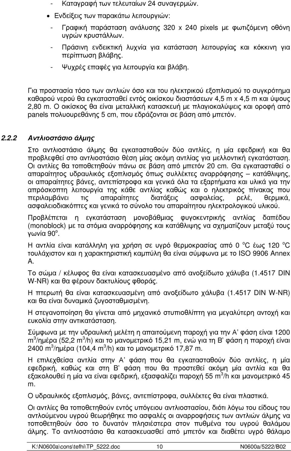 Για προστασία τόσο των αντλιών όσο και του ηλεκτρικού εξοπλισµού το συγκρότηµα καθαρού νερού θα εγκατασταθεί εντός οικίσκου διαστάσεων 4,5 m x 4,5 m και ύψους 2,80 m.