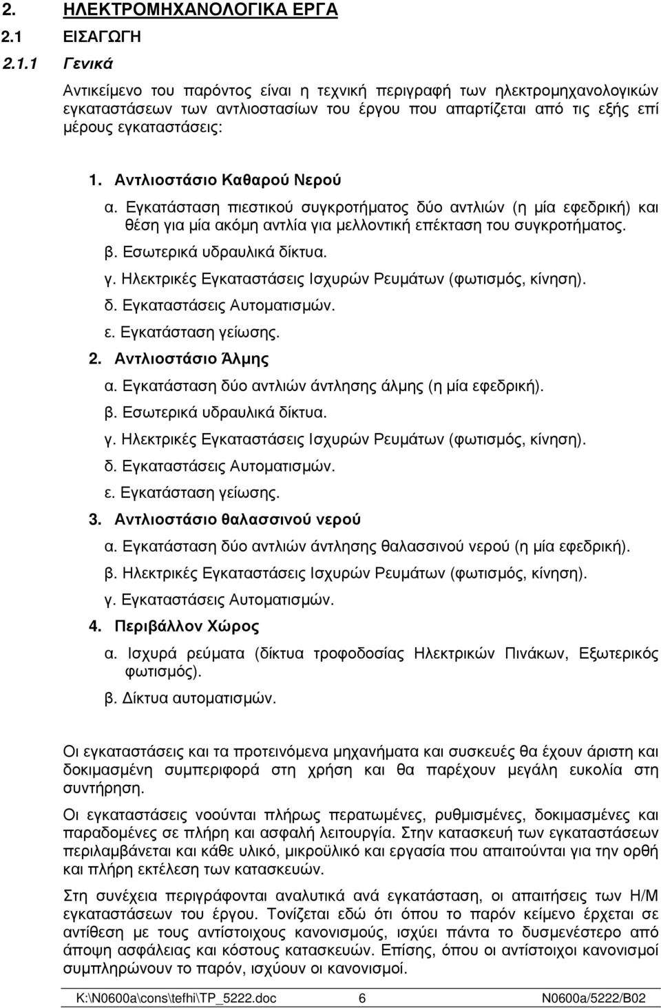 Αντλιοστάσιο Καθαρού Νερού α. Εγκατάσταση πιεστικού συγκροτήµατος δύο αντλιών (η µία εφεδρική) και θέση για µία ακόµη αντλία για µελλοντική επέκταση του συγκροτήµατος. β. Εσωτερικά υδραυλικά δίκτυα.