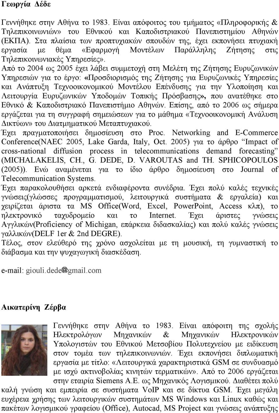 Από το 2004 ως 2005 έχει λάβει συµµετοχή στη Μελέτη της Ζήτησης Ευρυζωνικών Υπηρεσιών για το έργο: «Προσδιορισµός της Ζήτησης για Ευρυζωνικές Υπηρεσίες και Ανάπτυξη Τεχνοοικονοµικού Μοντέλου