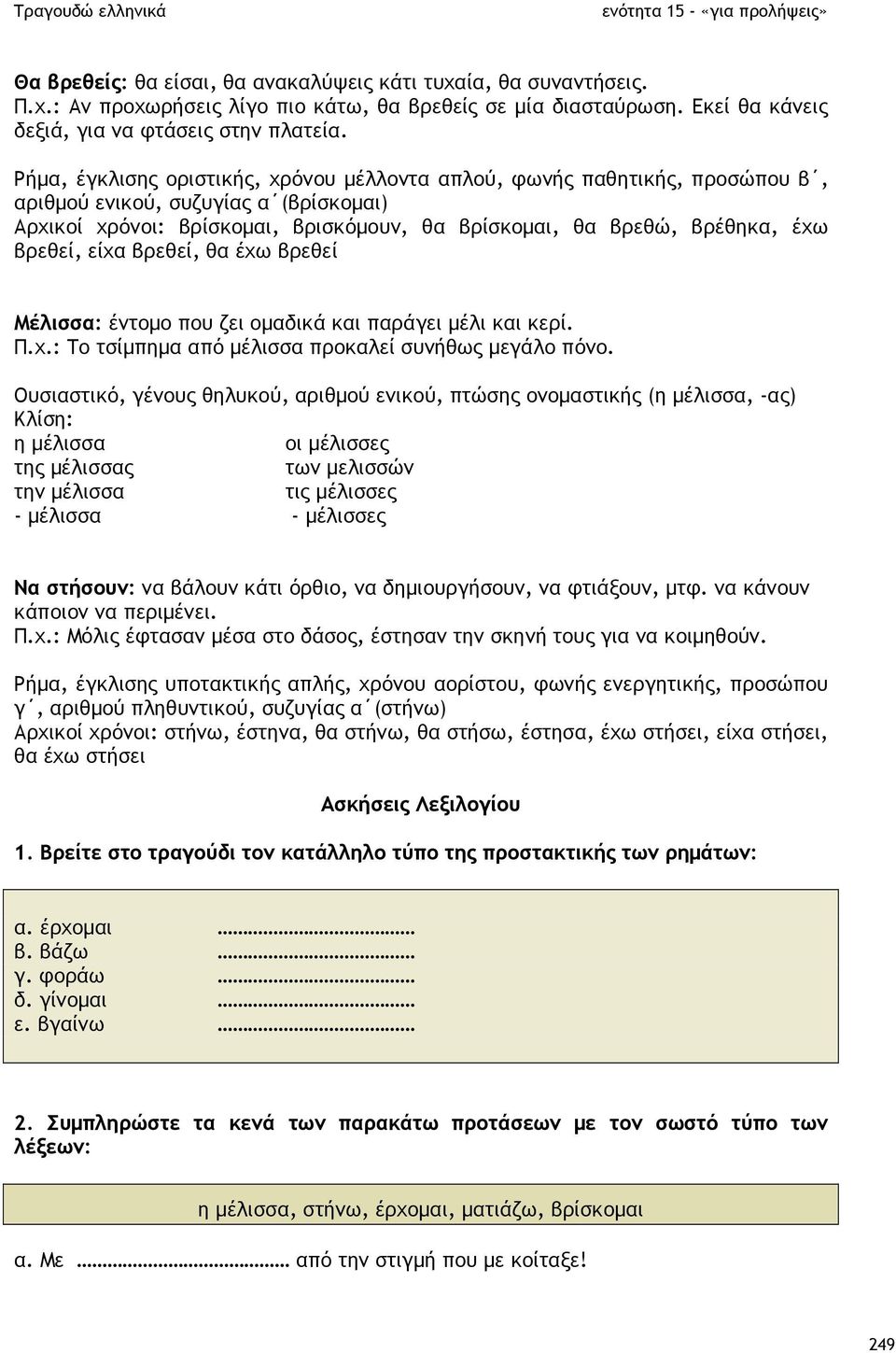 βρεθεί, είχα βρεθεί, θα έχω βρεθεί Μέλισσα: έντοµο που ζει οµαδικά και παράγει µέλι και κερί. Π.χ.: Το τσίµπηµα από µέλισσα προκαλεί συνήθως µεγάλο πόνο.