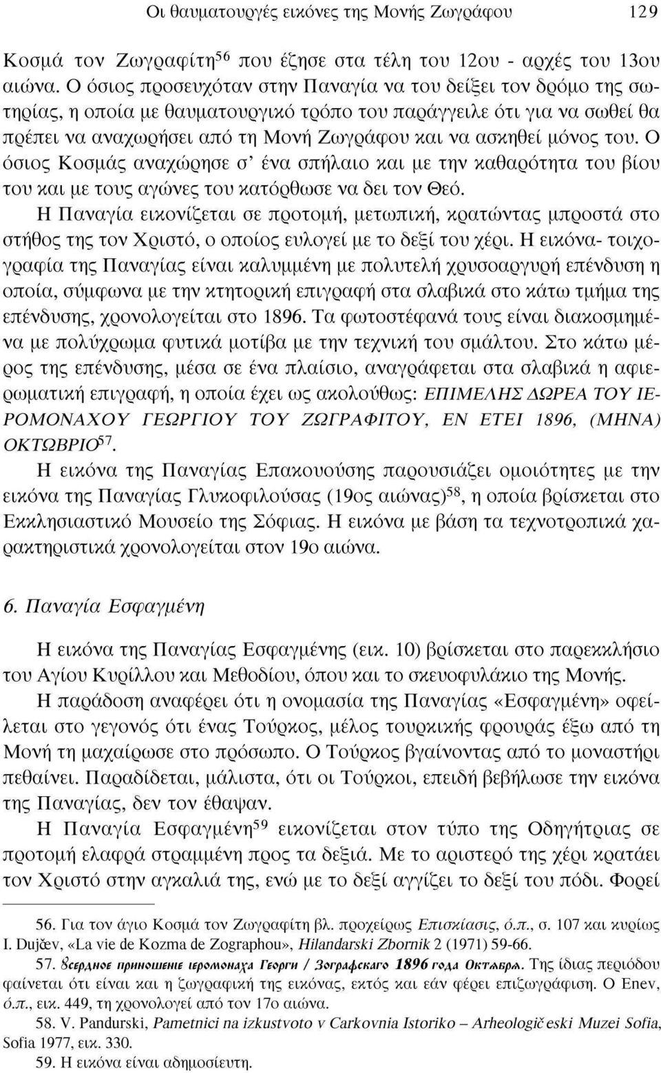 του. Ο όσιος Κοσμάς αναχώρησε σ' ένα σπήλαιο και με την καθαρότητα του βίου του και με τους αγώνες του κατόρθωσε να δει τον Θεό.