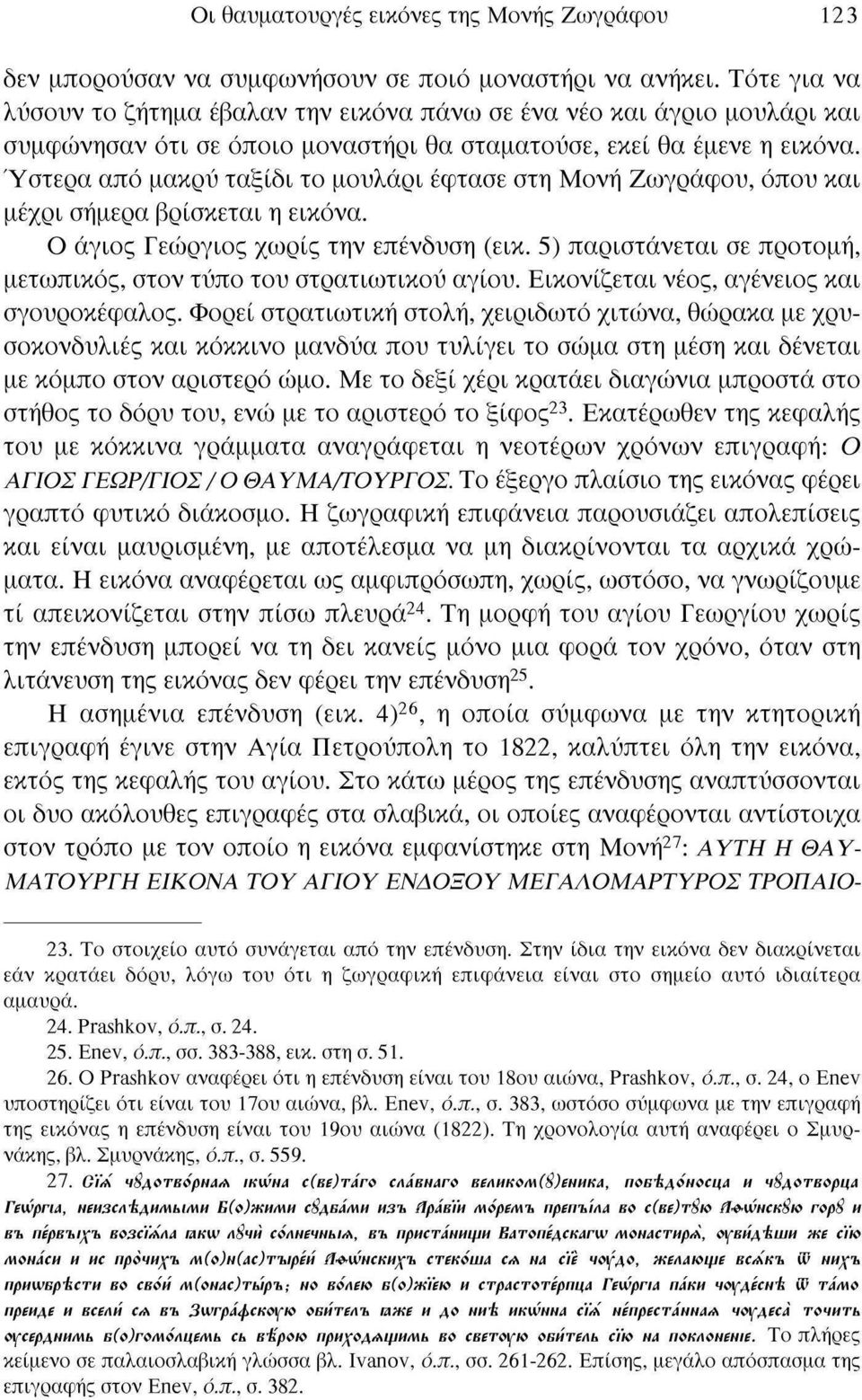 Ύστερα από μακρύ ταξίδι το μουλάρι έφτασε στη Μονή Ζωγράφου, όπου και μέχρι σήμερα βρίσκεται η εικόνα. Ο άγιος Γεώργιος χωρίς την επένδυση (εικ.