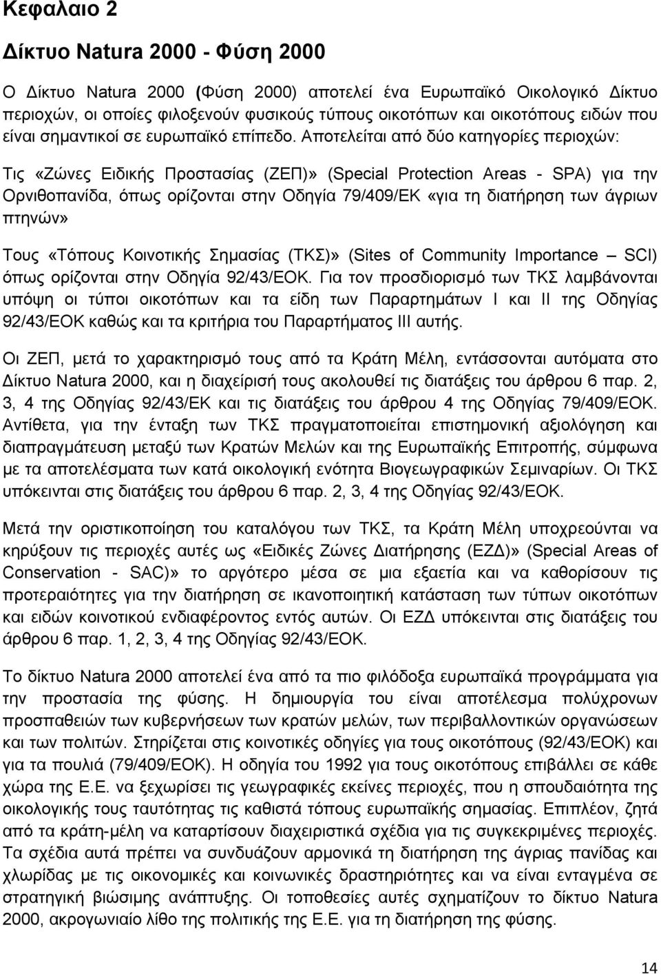 Αποτελείται από δύο κατηγορίες περιοχών: Τις «Ζώνες Ειδικής Προστασίας (ΖΕΠ)» (Special Protection Areas - SPA) για την Ορνιθοπανίδα, όπως ορίζονται στην Οδηγία 79/409/EK «για τη διατήρηση των άγριων