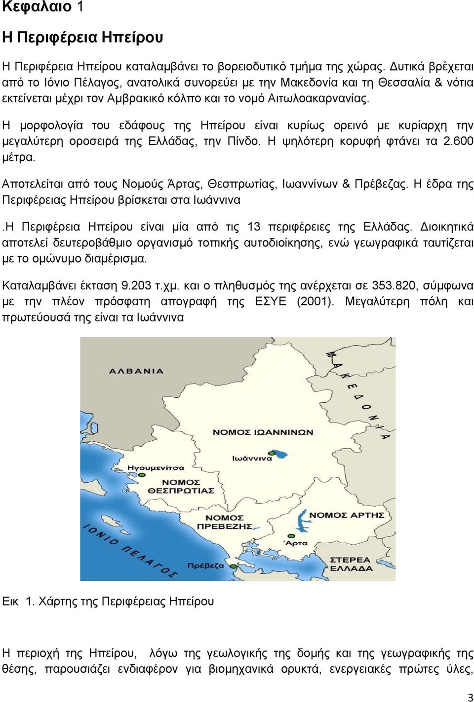 Η μορφολογία του εδάφους της Ηπείρου είναι κυρίως ορεινό με κυρίαρχη την μεγαλύτερη οροσειρά της Ελλάδας, την Πίνδο. Η ψηλότερη κορυφή φτάνει τα 2.600 μέτρα.