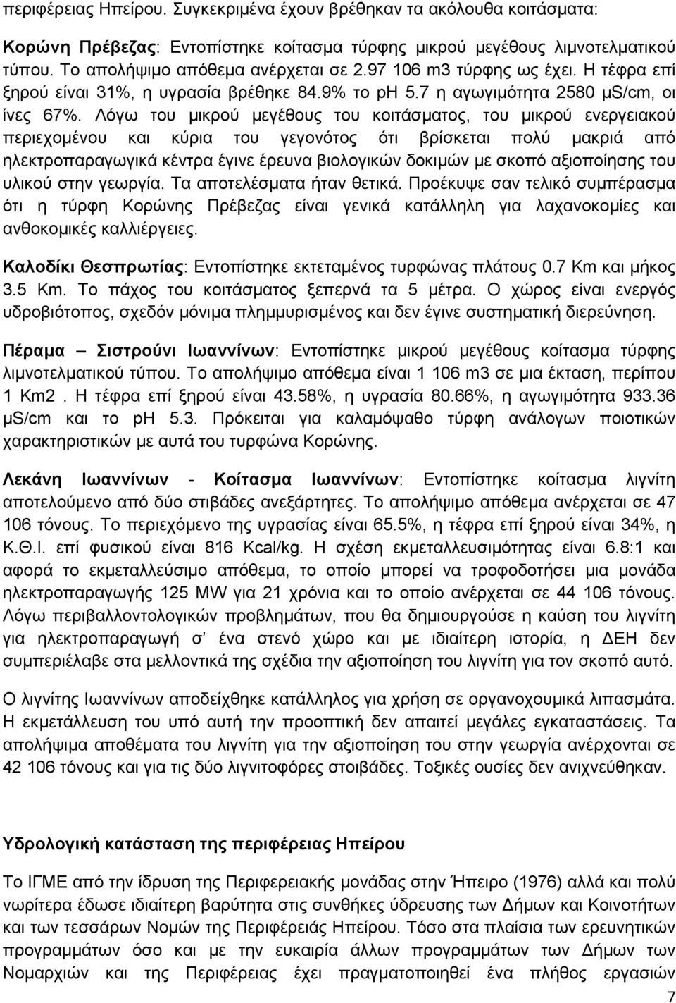 Λόγω του μικρού μεγέθους του κοιτάσματος, του μικρού ενεργειακού περιεχομένου και κύρια του γεγονότος ότι βρίσκεται πολύ μακριά από ηλεκτροπαραγωγικά κέντρα έγινε έρευνα βιολογικών δοκιμών με σκοπό