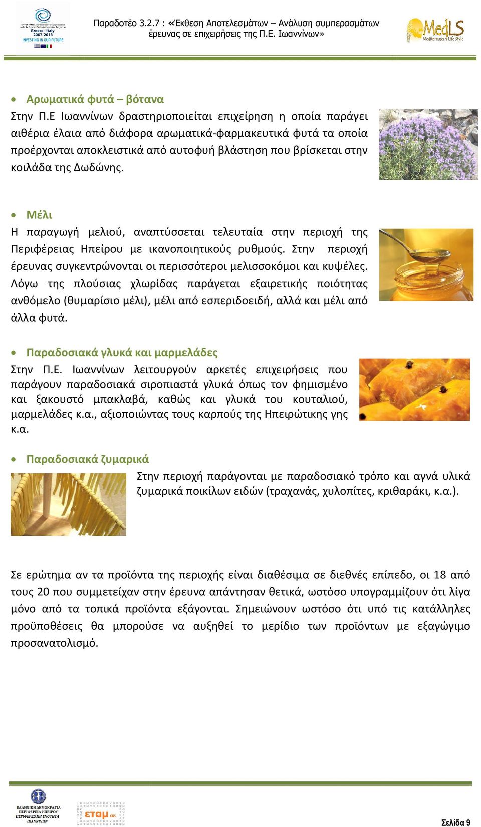 Δωδώνης. Μέλι Η παραγωγή μελιού, αναπτύσσεται τελευταία στην περιοχή της Περιφέρειας Ηπείρου με ικανοποιητικούς ρυθμούς. Στην περιοχή έρευνας συγκεντρώνονται οι περισσότεροι μελισσοκόμοι και κυψέλες.