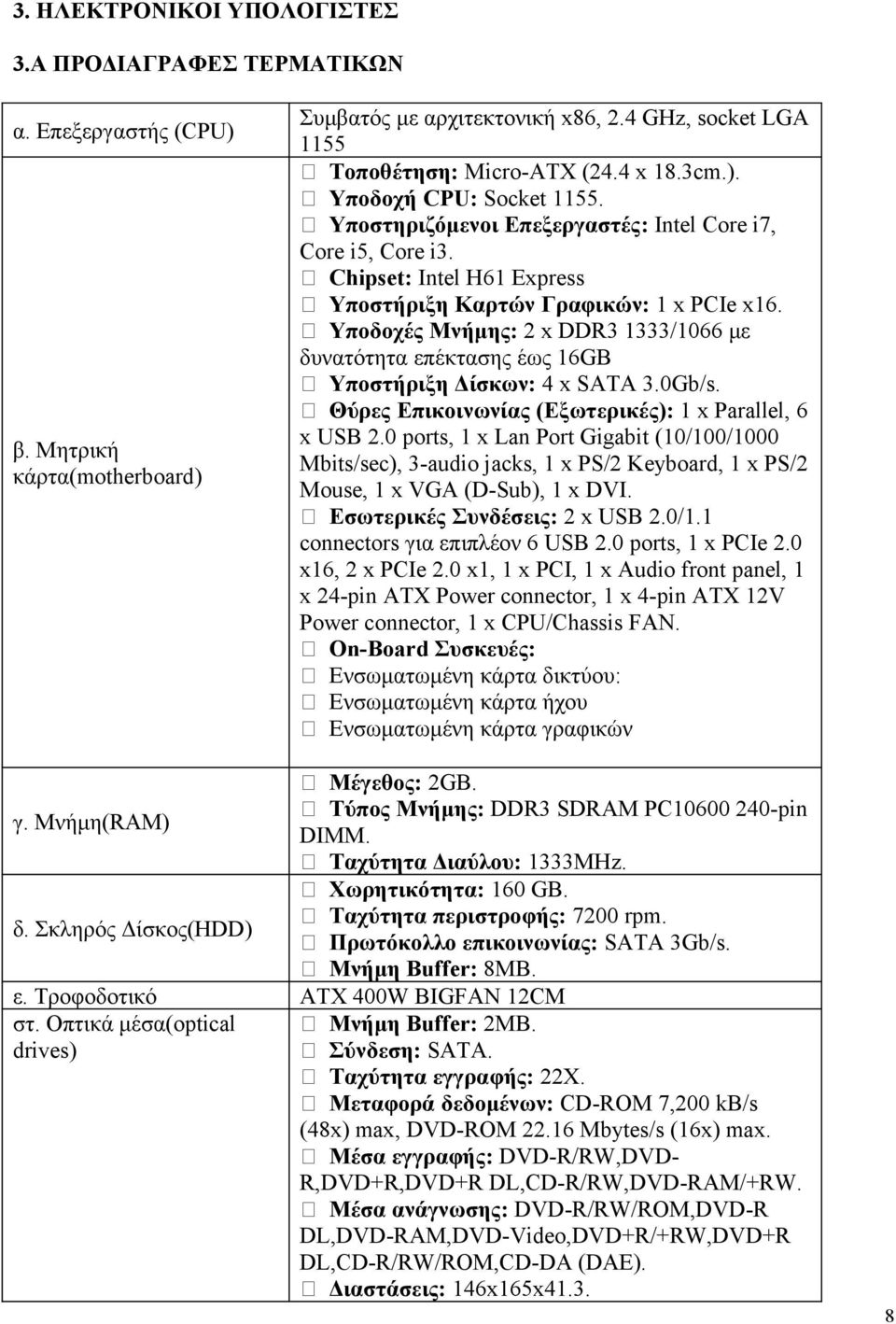 Υποδοχές Μνήμης: 2 x DDR3 1333/1066 με δυνατότητα επέκτασης έως 16GB Υποστήριξη Δίσκων: 4 x SATA 3.0Gb/s. Θύρες Επικοινωνίας (Εξωτερικές): 1 x Parallel, 6 x USB 2.