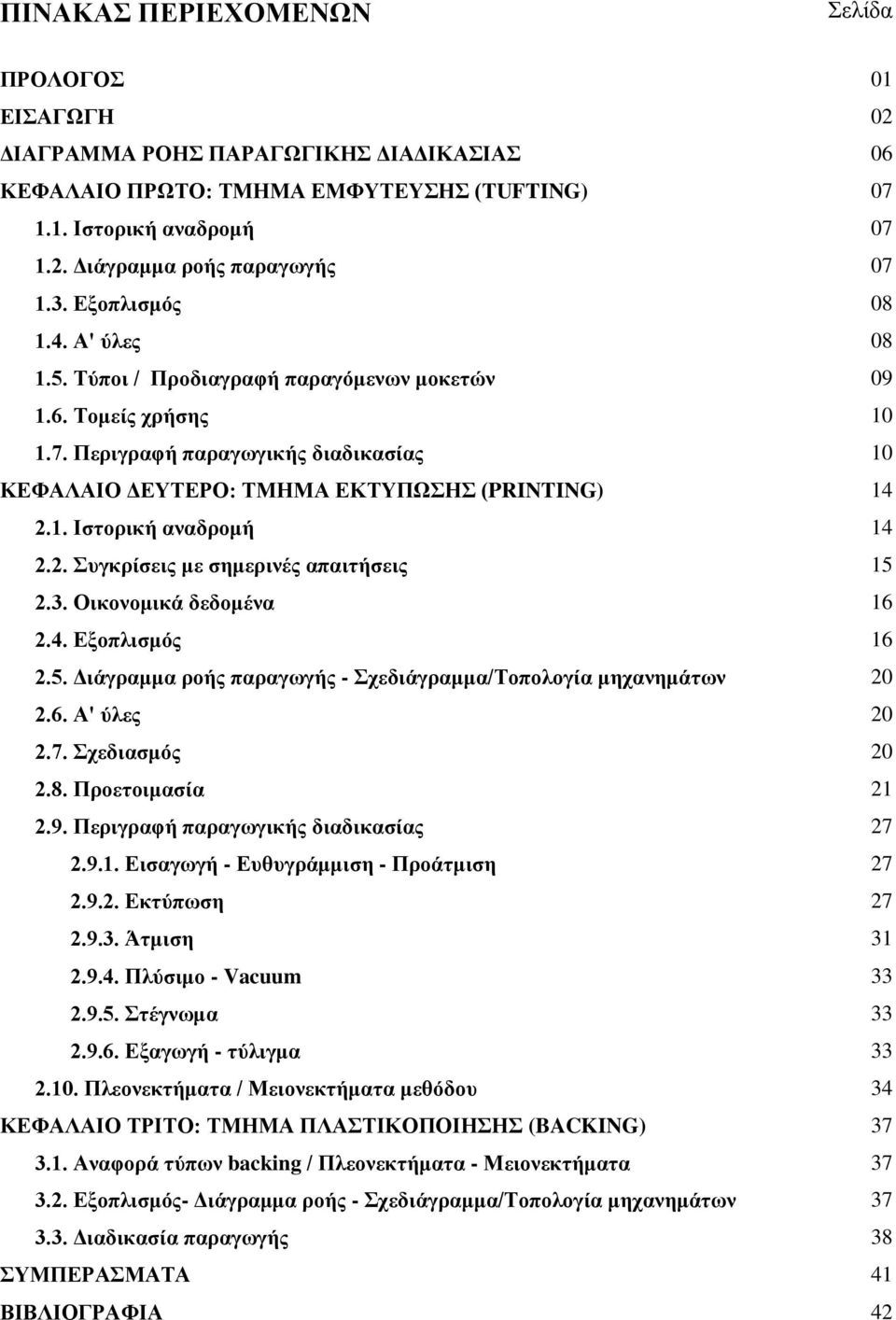 3. Οικονομικά δεδομένα 2.4. Εξοπλισμός 2.5. Διάγραμμα ροής παραγωγής - Σχεδιάγραμμα/Τοπολογία μηχανημάτων 2.6. Α' ύλες 2.7. Σχεδιασμός 2.8. Προετοιμασία 2.9. Περιγραφή παραγωγικής διαδικασίας 2.9.1.