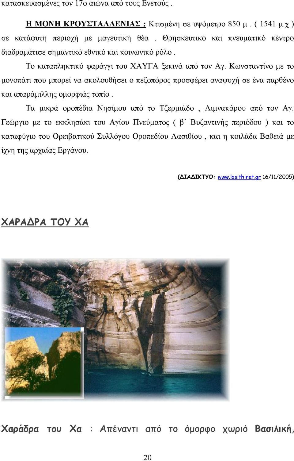 Κωνσταντίνο µε το µονοπάτι που µπορεί να ακολουθήσει ο πεζοπόρος προσφέρει αναψυχή σε ένα παρθένο και απαράµιλλης οµορφιάς τοπίο. Τα µικρά οροπέδια Νησίµου από το Τζερµιάδο, Λιµνακάρου από τον Αγ.