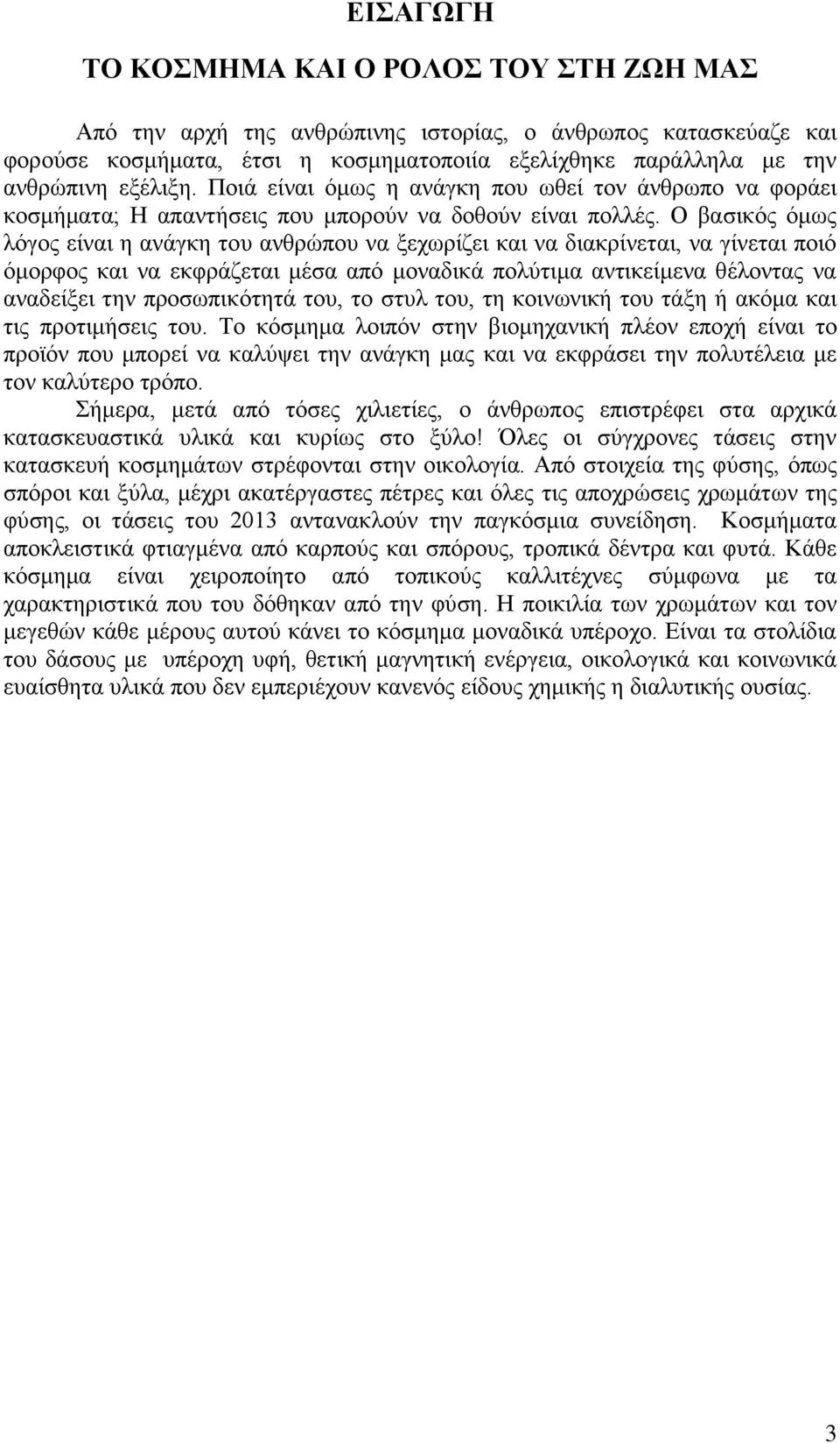 Ο βασικός όμως λόγος είναι η ανάγκη του ανθρώπου να ξεχωρίζει και να διακρίνεται, να γίνεται ποιό όμορφος και να εκφράζεται μέσα από μοναδικά πολύτιμα αντικείμενα θέλοντας να αναδείξει την