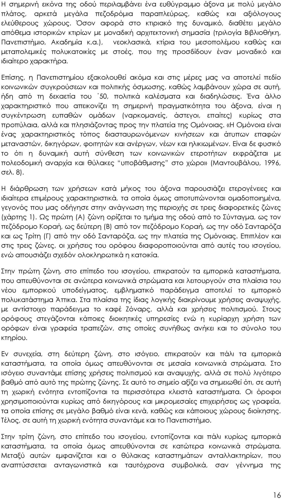 Επίσης, η Πανεπιστημίου εξακολουθεί ακόμα και στις μέρες μας να αποτελεί πεδίο κοινωνικών συγκρούσεων και πολιτικής όσμωσης, καθώς λαμβάνουν χώρα σε αυτή, ήδη από τη δεκαετία του 50, πολιτικά