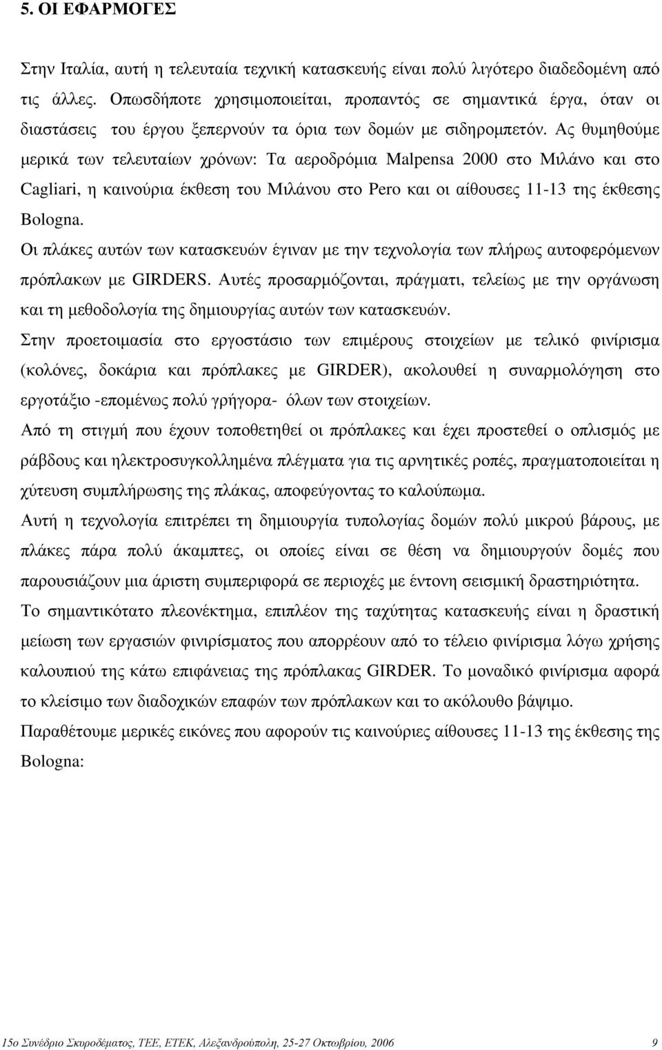 Ας θυμηθούμε μερικά των τελευταίων χρόνων: Τα αεροδρόμια Malpensa 2000 στο Μιλάνο και στο Cagliari, η καινούρια έκθεση του Μιλάνου στο Pero και οι αίθουσες 11-13 της έκθεσης Bologna.