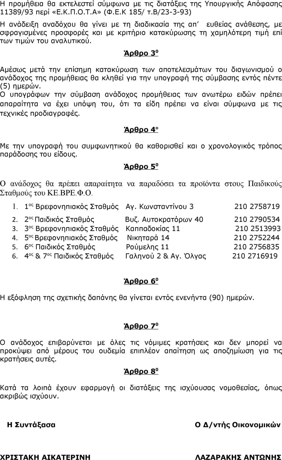 Άρθρο 3 0 Αμέσως μετά την επίσημη κατακύρωση των αποτελεσμάτων του διαγωνισμού ο ανάδοχος της προμήθειας θα κληθεί για την υπογραφή της σύμβασης εντός πέντε (5) ημερών.