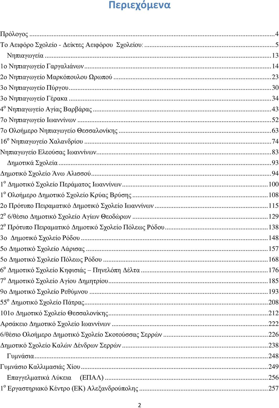 .. 74 Νηπιαγωγείο Ελεούσας Ιωαννίνων... 83 Δημοτικά Σχολεία... 93 Δημοτικό Σχολείο Άνω Αλισσού... 94 1 ο Δημοτικό Σχολείο Περάματος Ιωαννίνων... 100 1 ο Ολοήμερο Δημοτικό Σχολείο Κρύας Βρύσης.