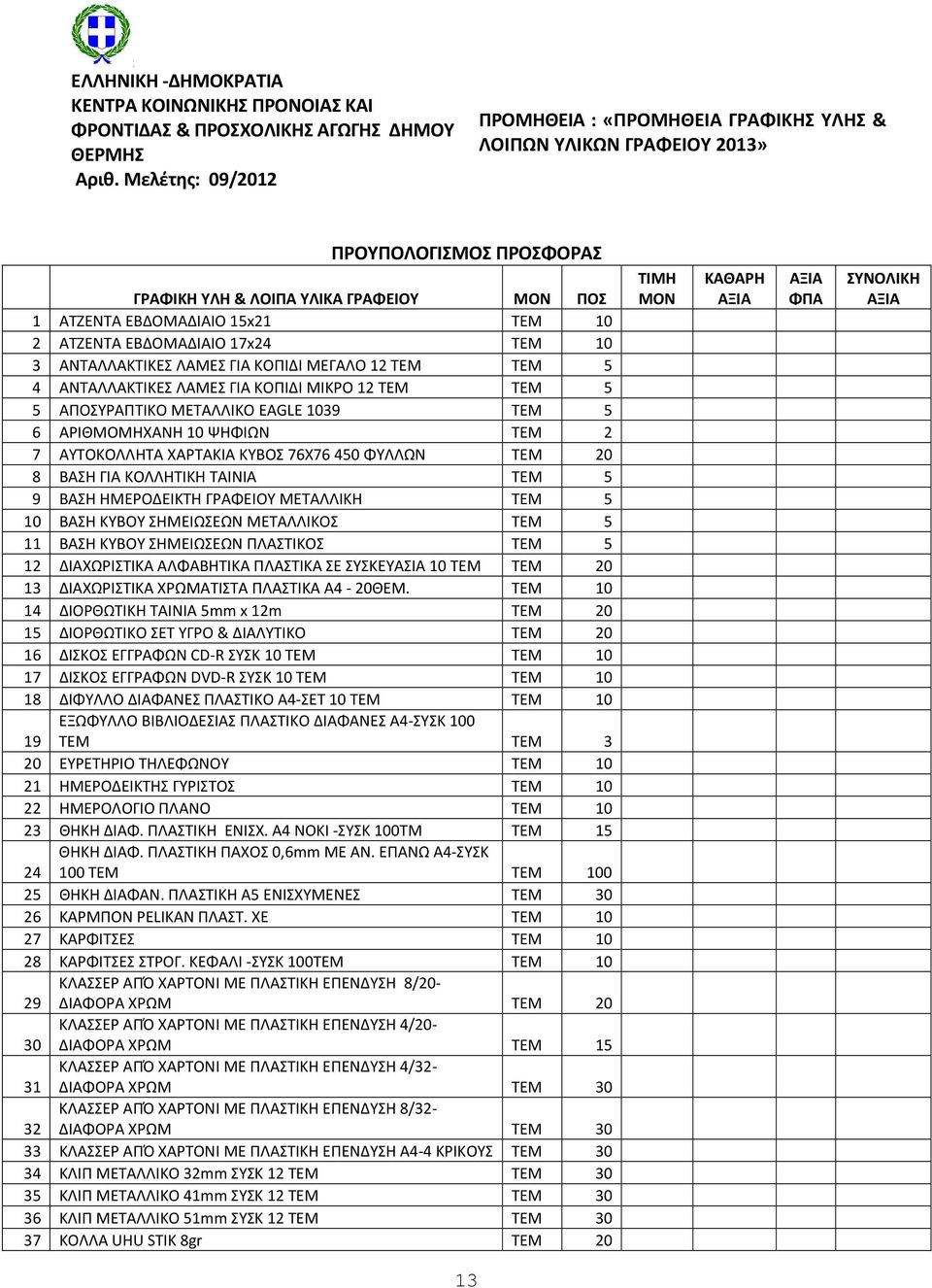 ΕΒΔΟΜΑΔΙΑΙΟ 17x24 ΤΕΜ 10 3 ΑΝΤΑΛΛΑΚΤΙΚΕΣ ΛΑΜΕΣ ΓΙΑ ΚΟΠΙΔΙ ΜΕΓΑΛΟ 12 ΤΕΜ ΤΕΜ 5 4 ΑΝΤΑΛΛΑΚΤΙΚΕΣ ΛΑΜΕΣ ΓΙΑ ΚΟΠΙΔΙ ΜΙΚΡΟ 12 ΤΕΜ ΤΕΜ 5 5 ΑΠΟΣΥΡΑΠΤΙΚΟ ΜΕΤΑΛΛΙΚΟ EAGLE 1039 ΤΕΜ 5 6 ΑΡΙΘΜΟΜΗΧΑΝΗ 10 ΨΗΦΙΩΝ