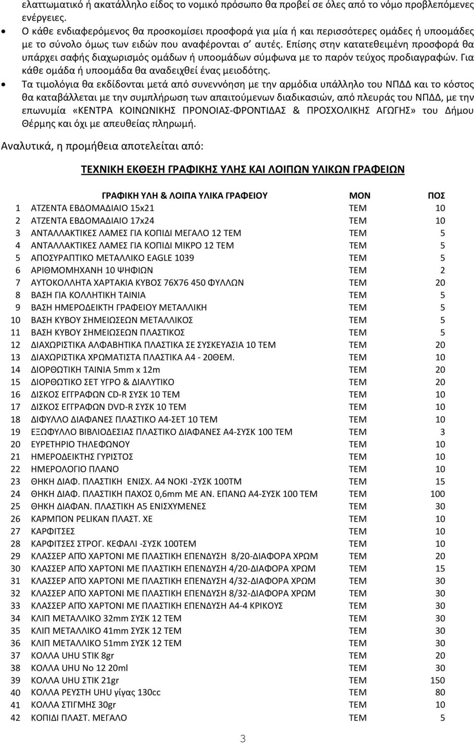 Επίσης στην κατατεθειμένη προσφορά θα υπάρχει σαφής διαχωρισμός ομάδων ή υποομάδων σύμφωνα με το παρόν τεύχος προδιαγραφών. Για κάθε ομάδα ή υποομάδα θα αναδειχθεί ένας μειοδότης.