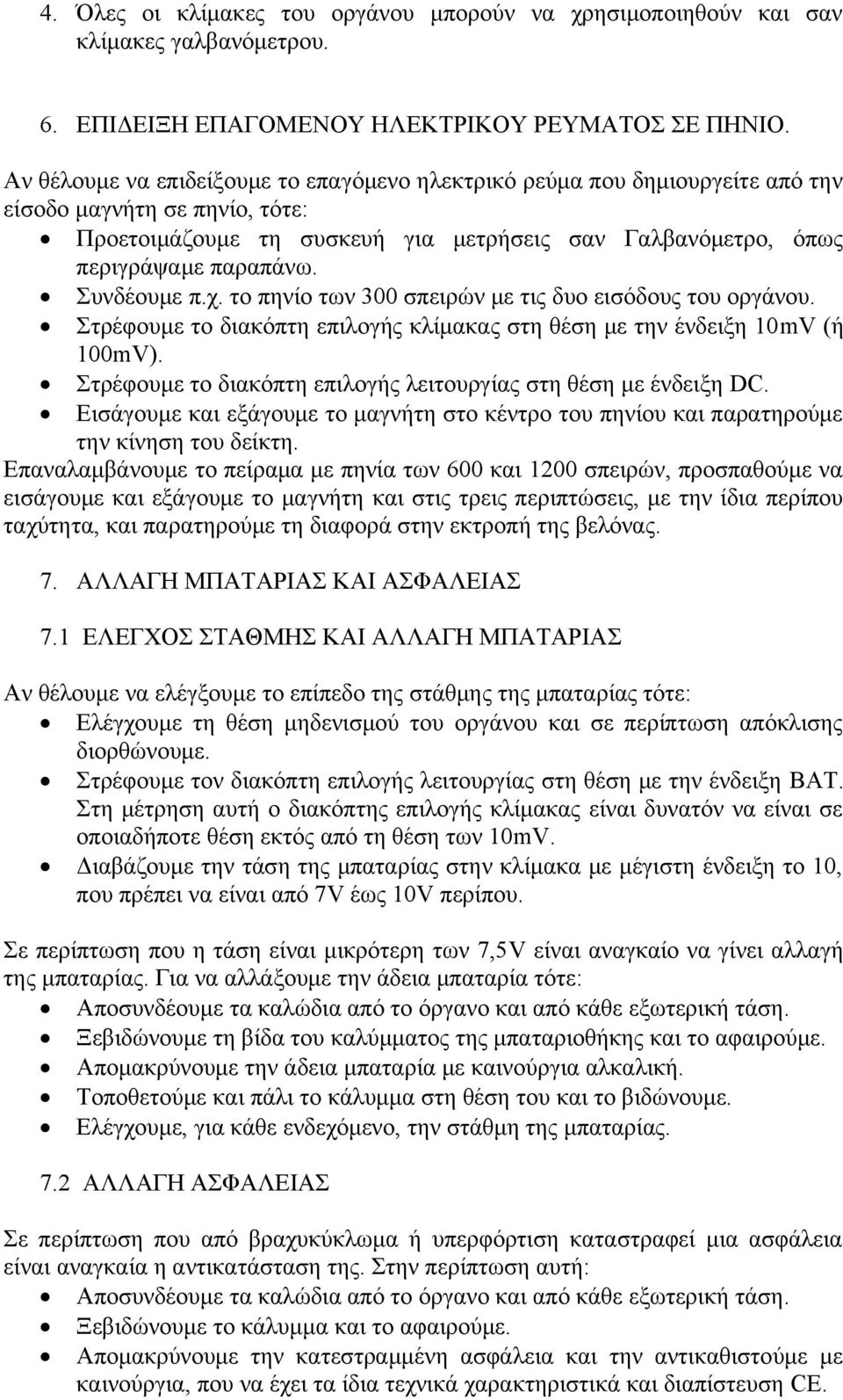 Συνδέουμε π.χ. το πηνίο των 3 σπειρών με τις δυο εισόδους του οργάνου. Στρέφουμε το διακόπτη επιλογής κλίμακας στη θέση με την ένδειξη 1mV (ή 1mV).