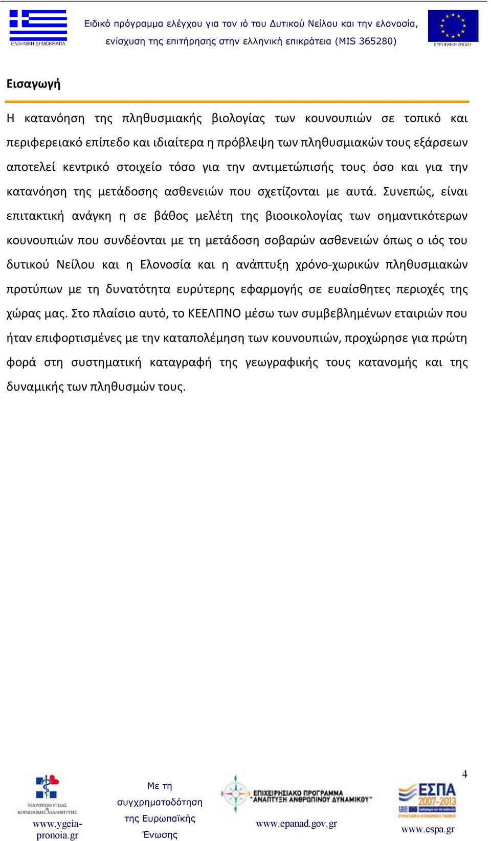 Συνεπώς, είναι επιτακτική ανάγκη η σε βάθος μελέτη της βιοοικολογίας των σημαντικότερων κουνουπιών που συνδέονται με τη μετάδοση σοβαρών ασθενειών όπως ο ιός του δυτικού Νείλου και η Ελονοσία και η