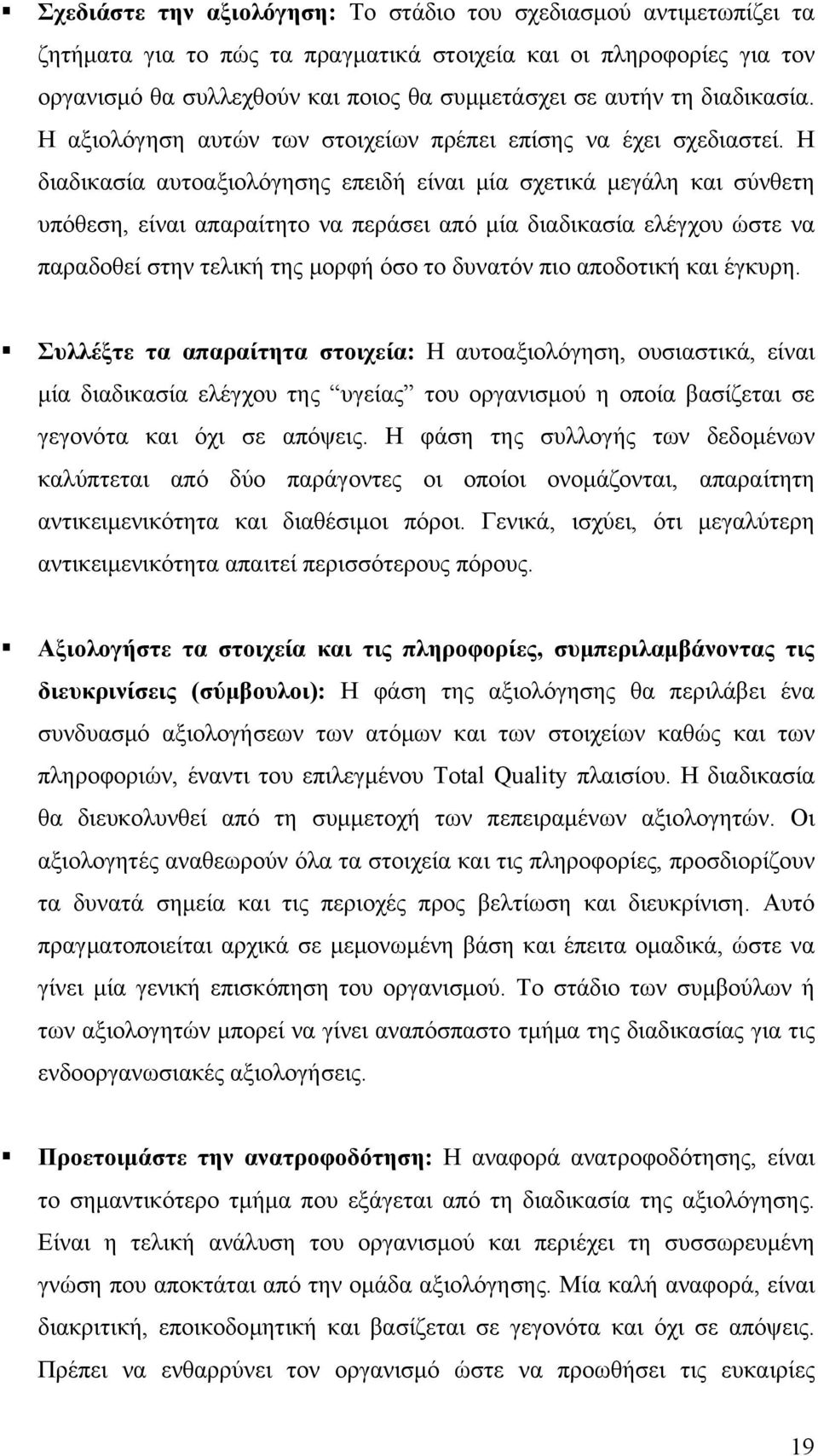 Η διαδικασία αυτοαξιολόγησης επειδή είναι μία σχετικά μεγάλη και σύνθετη υπόθεση, είναι απαραίτητο να περάσει από μία διαδικασία ελέγχου ώστε να παραδοθεί στην τελική της μορφή όσο το δυνατόν πιο