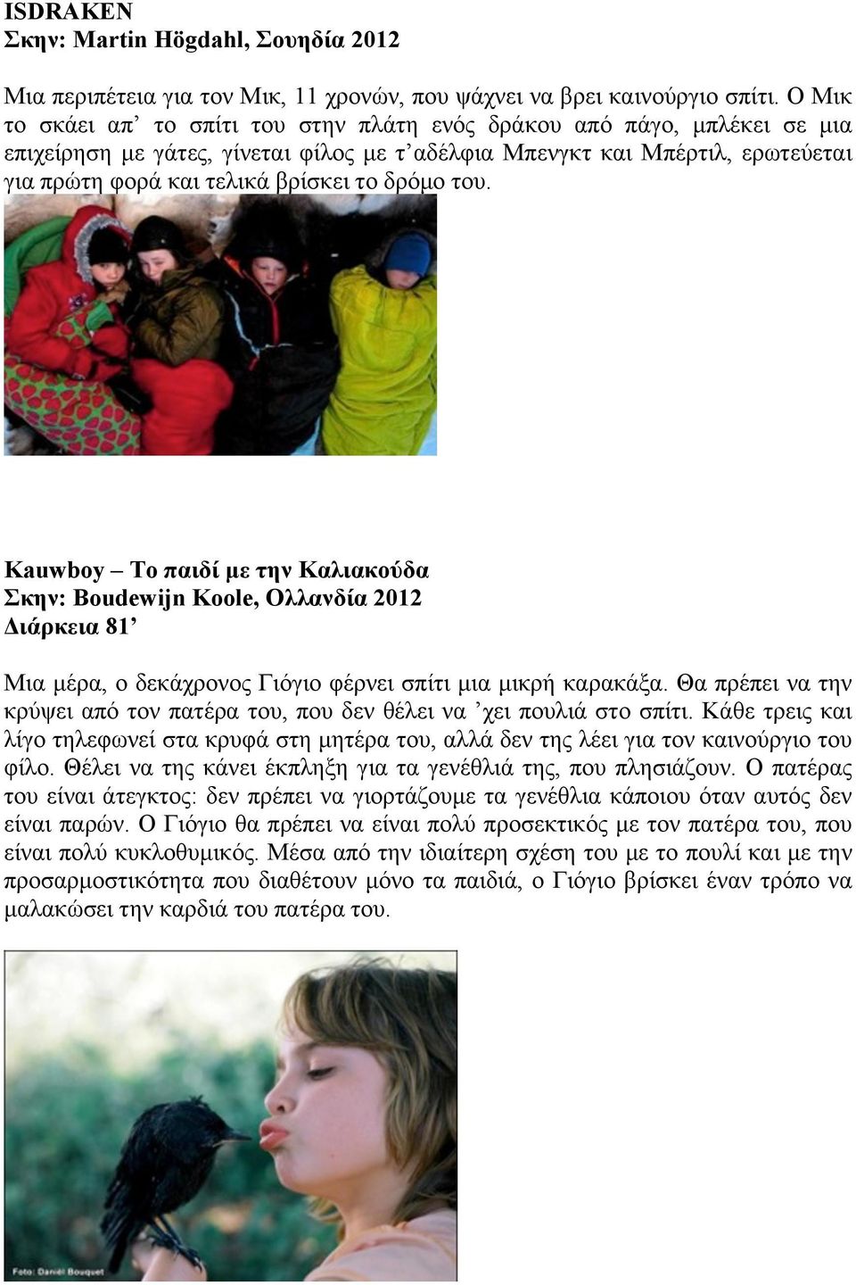 δρόµο του. Kauwboy Το παιδί µε την Καλιακούδα Σκην: Boudewijn Koole, Ολλανδία 2012 Διάρκεια 81 Μια µέρα, ο δεκάχρονος Γιόγιο φέρνει σπίτι µια µικρή καρακάξα.